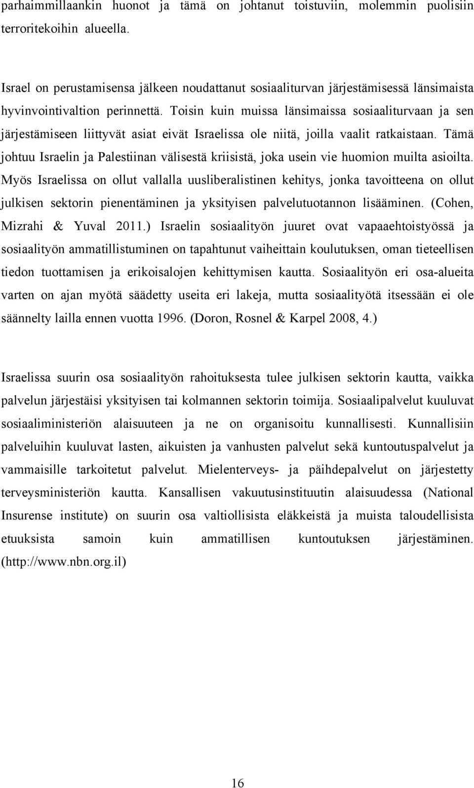 Toisin kuin muissa länsimaissa sosiaaliturvaan ja sen järjestämiseen liittyvät asiat eivät Israelissa ole niitä, joilla vaalit ratkaistaan.