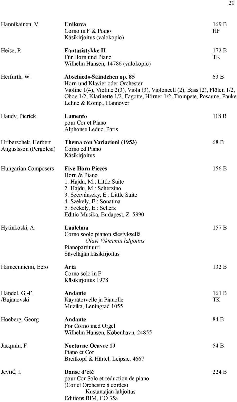 Komp., Hannover Haudy, Pierick Lamento 118 B pour Cor et Piano Alphonse Leduc, Paris Hriberschek, Herbert Thema con Variazioni (1953) 68 B Augustsson (Pergolesi) Corno ed Piano Hungarian Composers