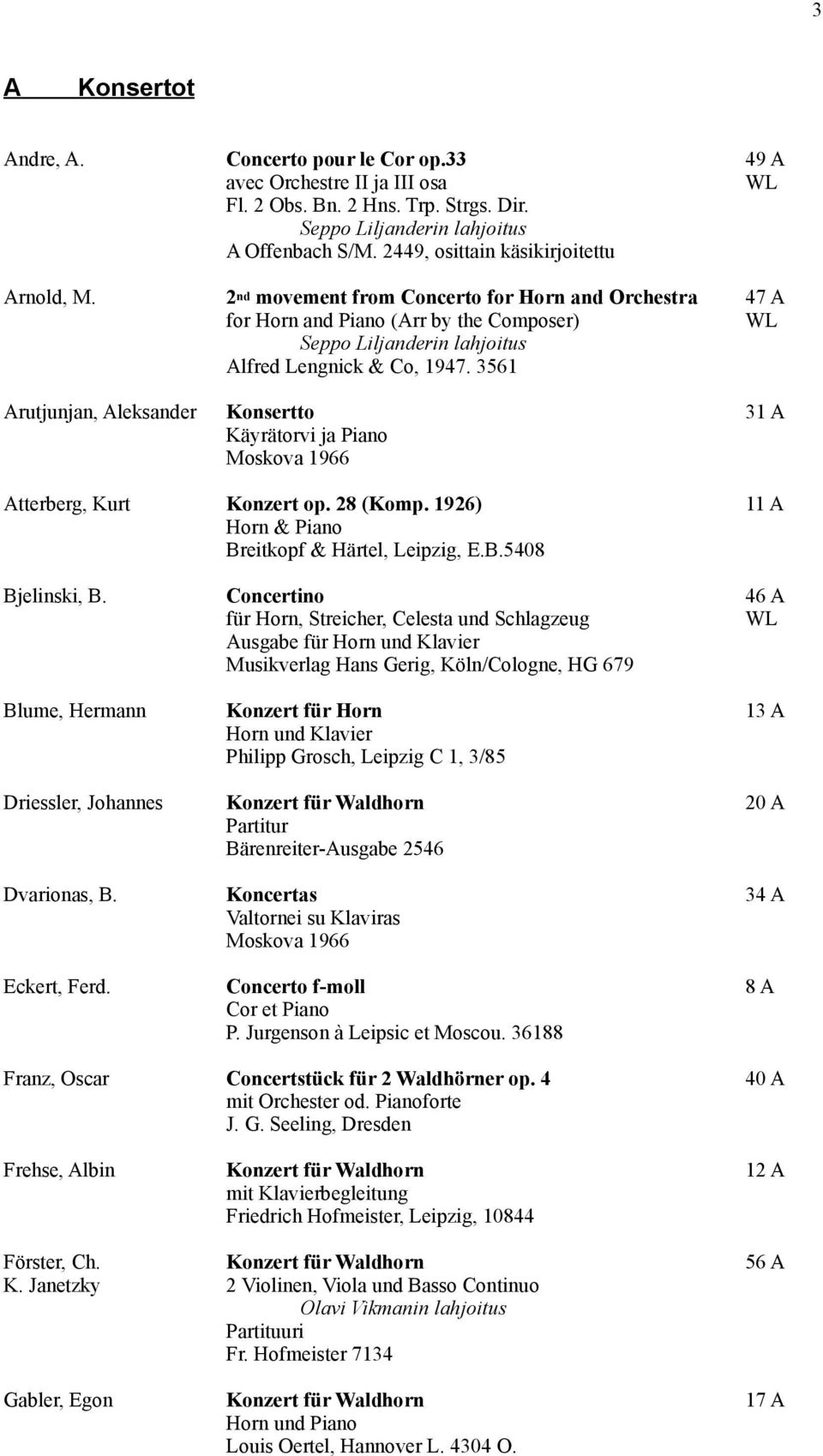 3561 Arutjunjan, Aleksander Konsertto 31 A Käyrätorvi ja Piano Moskova 1966 Atterberg, Kurt Konzert op. 28 (Komp. 1926) 11 A Horn & Piano Breitkopf & Härtel, Leipzig, E.B.5408 Bjelinski, B.