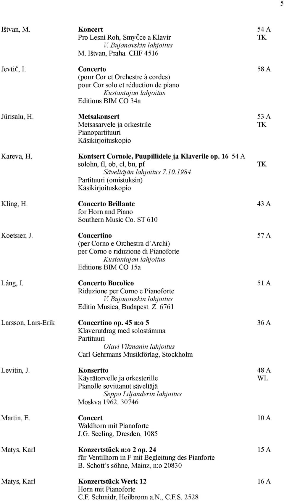 Metsakonsert 53 A Metsasarvele ja orkestrile Pianopartituuri kopio Kareva, H. Kontsert Cornole, Puupillidele ja Klaverile op. 16 54 A solohn, fl, ob, cl, bn, pf Säveltäjän lahjoitus 7.10.