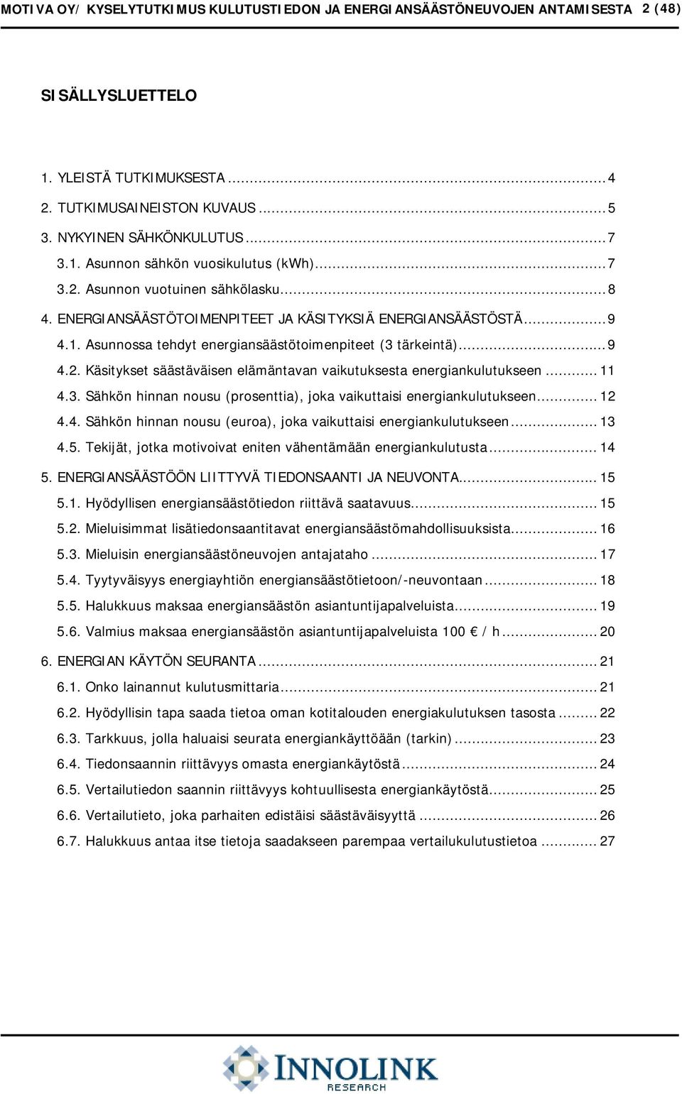 .. 11 4.3. Sähkön hinnan nousu (prosenttia), joka vaikuttaisi energiankulutukseen... 12 4.4. Sähkön hinnan nousu (euroa), joka vaikuttaisi energiankulutukseen... 13 4.5.