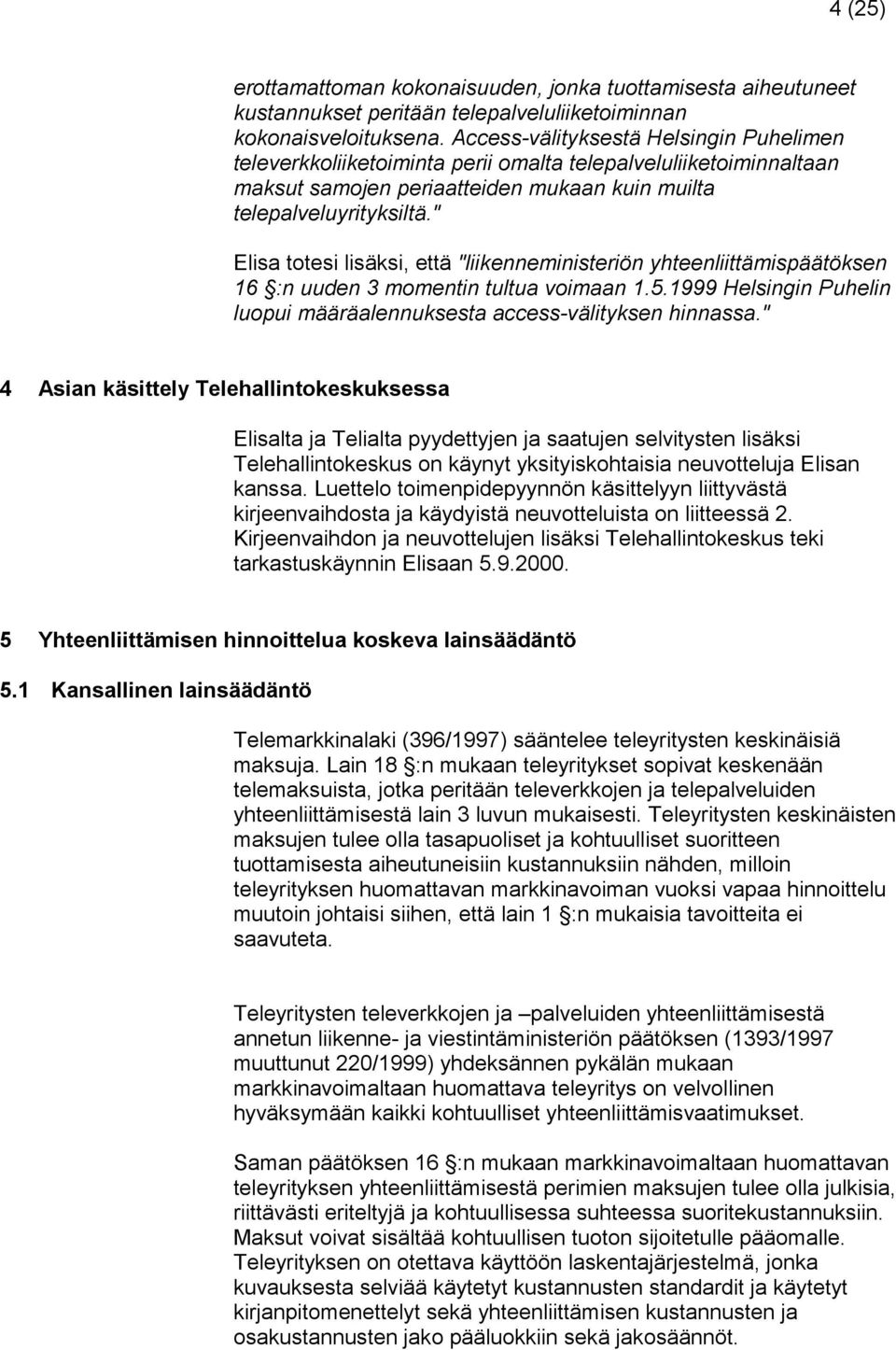 " Elisa totesi lisäksi, että "liikenneministeriön yhteenliittämispäätöksen 16 :n uuden 3 momentin tultua voimaan 1.5.1999 Helsingin Puhelin luopui määräalennuksesta access-välityksen hinnassa.