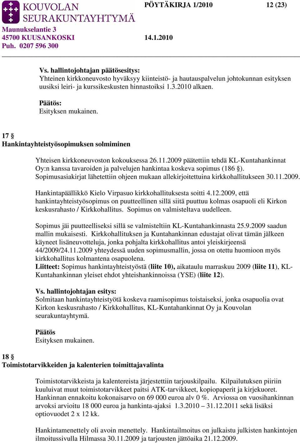 Sopimusasiakirjat lähetettiin ohjeen mukaan allekirjoitettuina kirkkohallitukseen 30.11.2009. Hankintapäällikkö Kielo Virpasuo kirkkohallituksesta soitti 4.12.