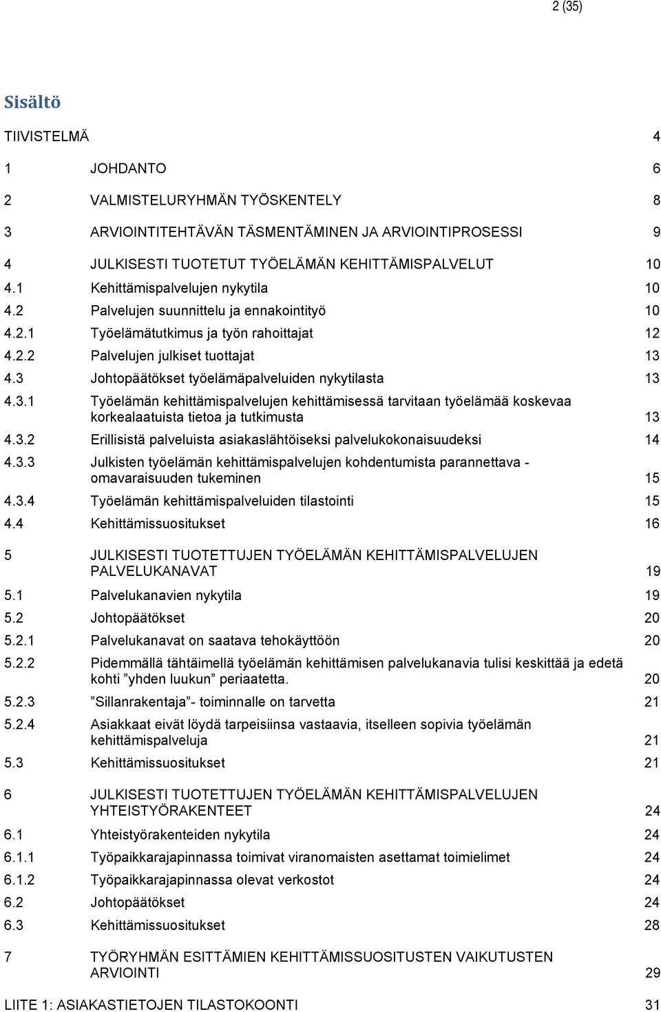 3 Johtopäätökset työelämäpalveluiden nykytilasta 13 4.3.1 Työelämän kehittämispalvelujen kehittämisessä tarvitaan työelämää koskevaa korkealaatuista tietoa ja tutkimusta 13 4.3.2 Erillisistä palveluista asiakaslähtöiseksi palvelukokonaisuudeksi 14 4.