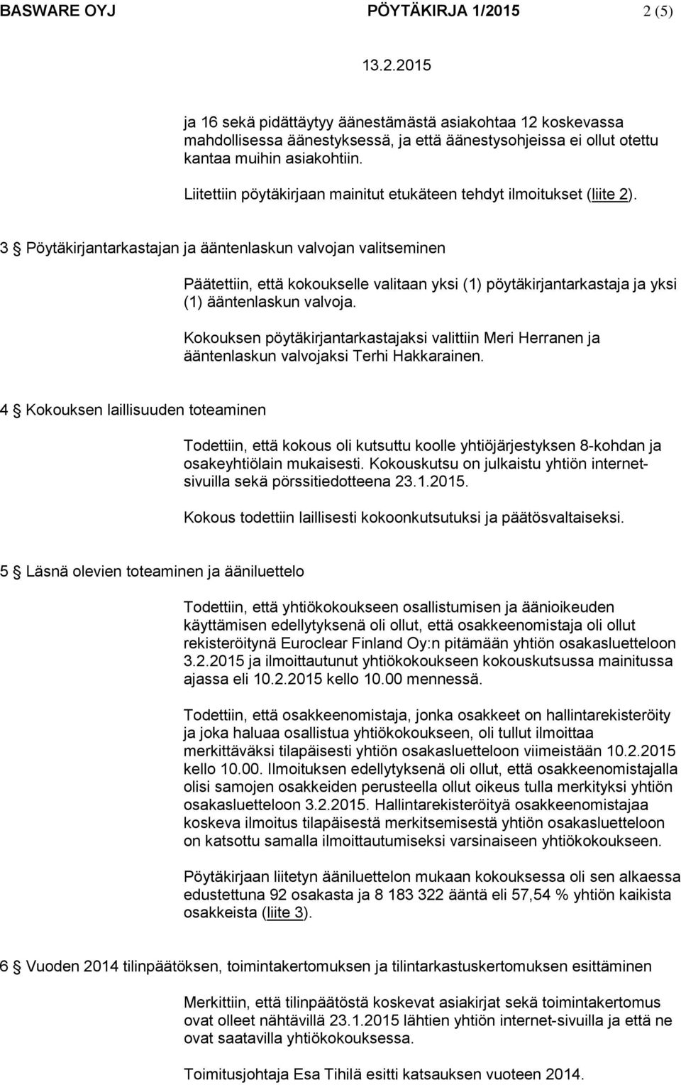 3 Pöytäkirjantarkastajan ja ääntenlaskun valvojan valitseminen Päätettiin, että kokoukselle valitaan yksi (1) pöytäkirjantarkastaja ja yksi (1) ääntenlaskun valvoja.