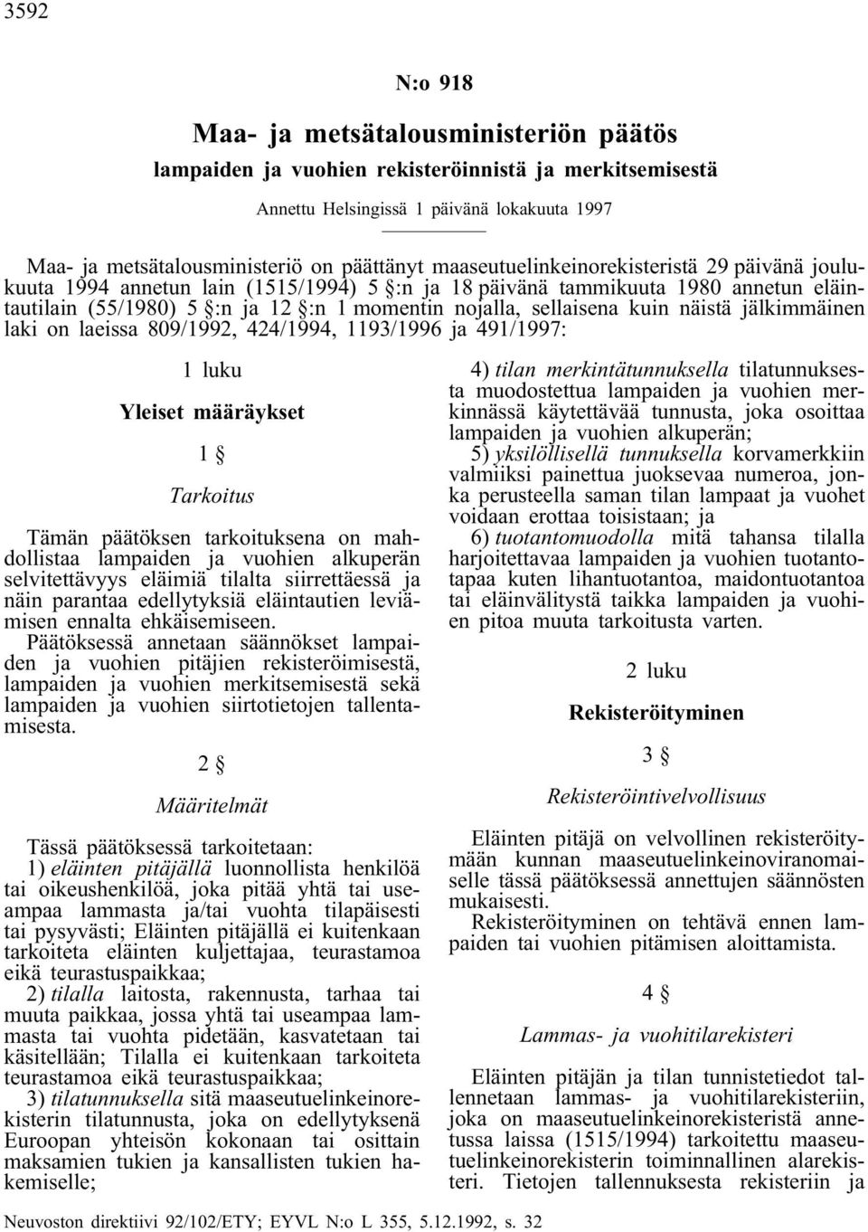 näistä jälkimmäinen laki on laeissa 809/1992, 424/1994, 1193/1996 ja 491/1997: 1 luku Yleiset määräykset 1 Tarkoitus Tämän päätöksen tarkoituksena on mahdollistaa lampaiden ja vuohien alkuperän