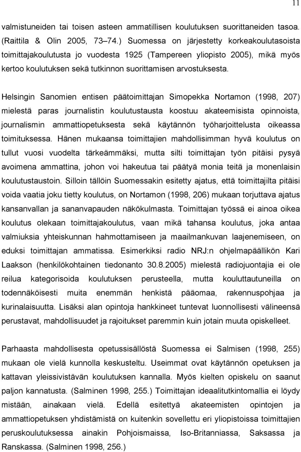 Helsingin Sanomien entisen päätoimittajan Simopekka Nortamon (1998, 207) mielestä paras journalistin koulutustausta koostuu akateemisista opinnoista, journalismin ammattiopetuksesta sekä käytännön