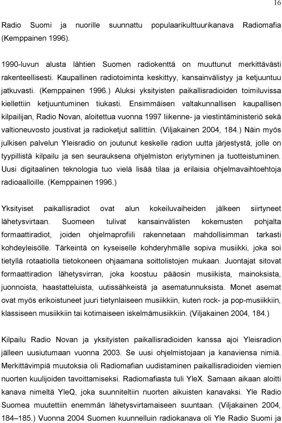 Ensimmäisen valtakunnallisen kaupallisen kilpailijan, Radio Novan, aloitettua vuonna 1997 liikenne- ja viestintäministeriö sekä valtioneuvosto joustivat ja radioketjut sallittiin.