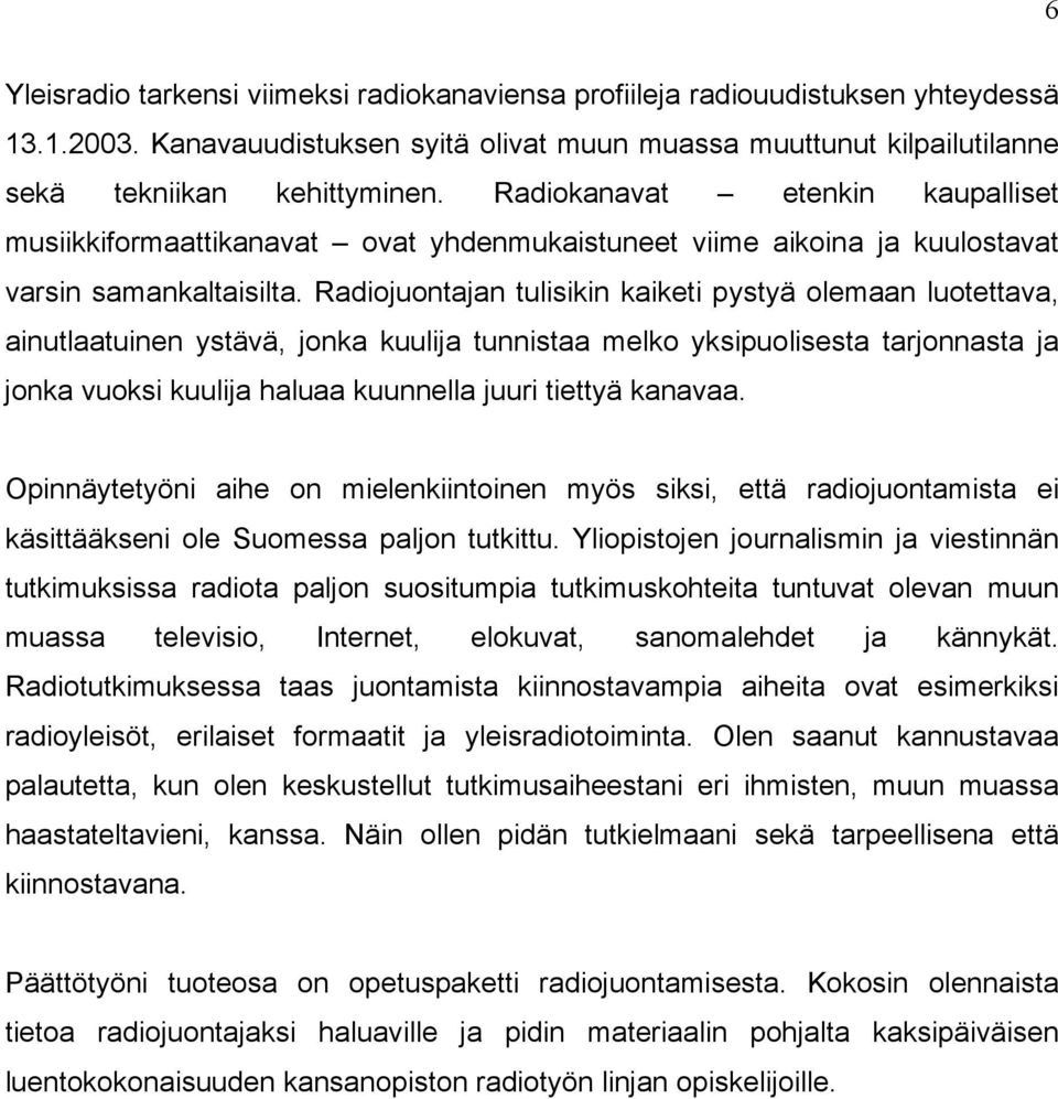 Radiojuontajan tulisikin kaiketi pystyä olemaan luotettava, ainutlaatuinen ystävä, jonka kuulija tunnistaa melko yksipuolisesta tarjonnasta ja jonka vuoksi kuulija haluaa kuunnella juuri tiettyä