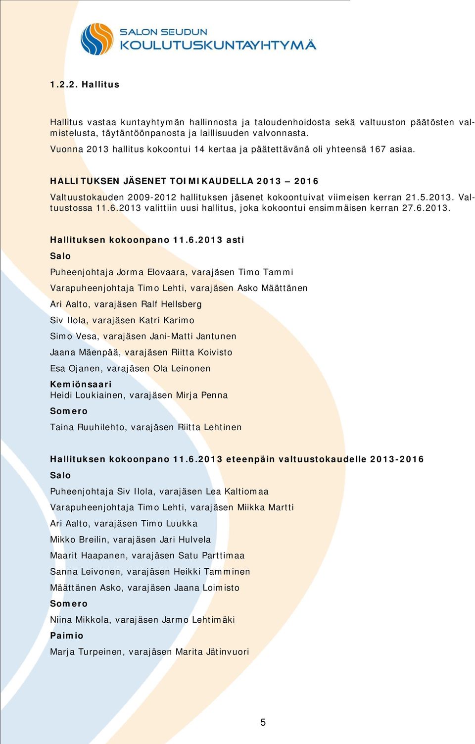 HALLITUKSEN JÄSENET TOIMIKAUDELLA 2013 2016 Valtuustokauden 2009-2012 hallituksen jäsenet kokoontuivat viimeisen kerran 21.5.2013. Valtuustossa 11.6.2013 valittiin uusi hallitus, joka kokoontui ensimmäisen kerran 27.