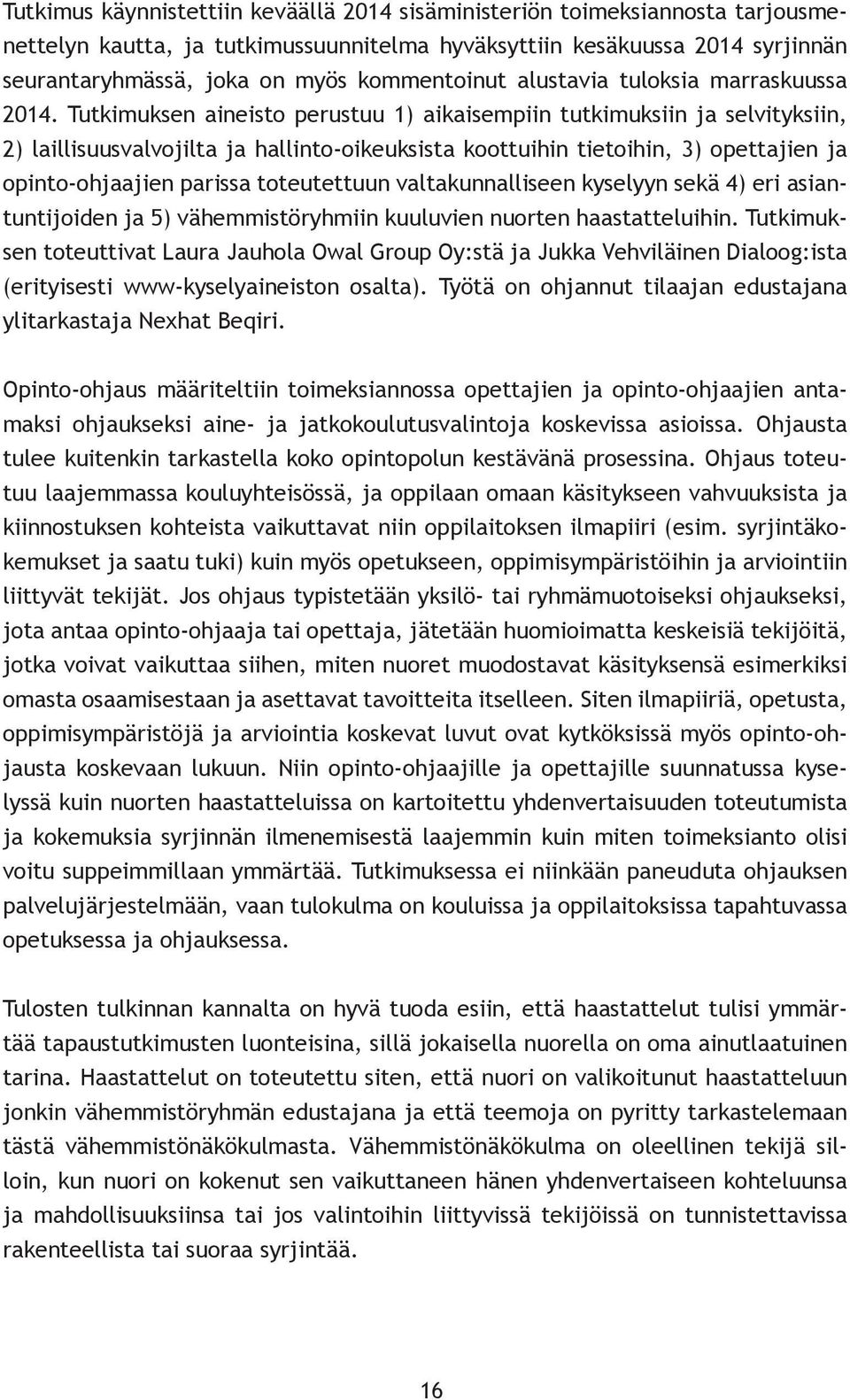 Tutkimuksen aineisto perustuu 1) aikaisempiin tutkimuksiin ja selvityksiin, 2) laillisuusvalvojilta ja hallinto-oikeuksista koottuihin tietoihin, 3) opettajien ja opinto-ohjaajien parissa