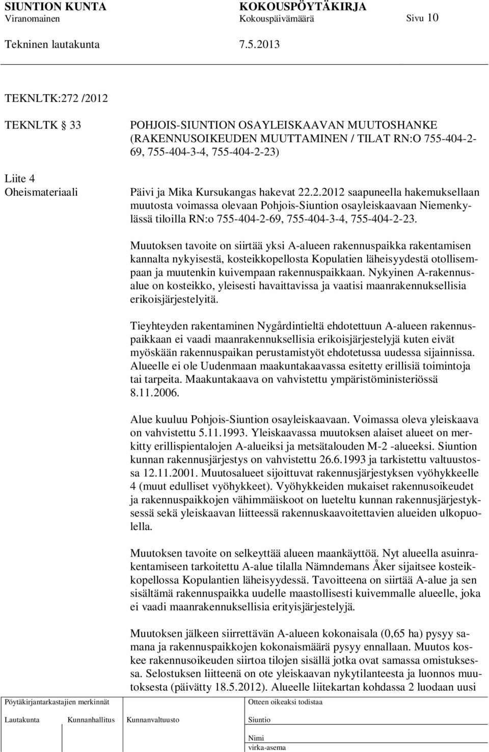 Muutoksen tavoite on siirtää yksi A-alueen rakennuspaikka rakentamisen kannalta nykyisestä, kosteikkopellosta Kopulatien läheisyydestä otollisempaan ja muutenkin kuivempaan rakennuspaikkaan.