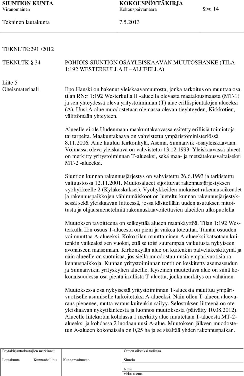 Uusi A-alue muodostetaan olemassa olevan tieyhteyden, Kirkkotien, välittömään yhteyteen. Alueelle ei ole Uudenmaan maakuntakaavassa esitetty erillisiä toimintoja tai tarpeita.