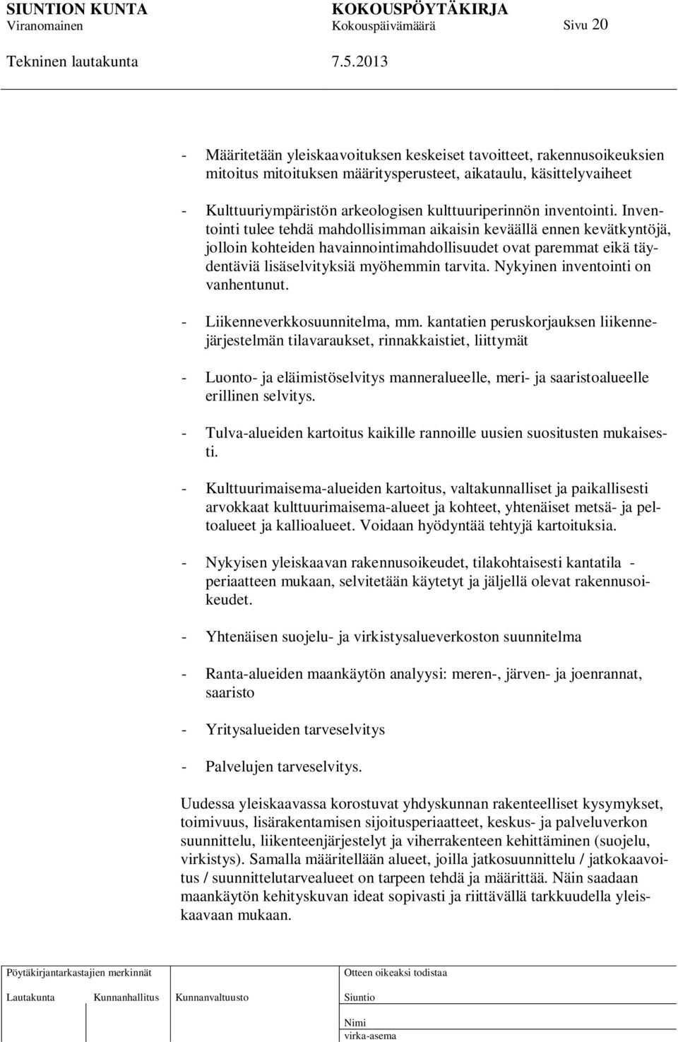 Inventointi tulee tehdä mahdollisimman aikaisin keväällä ennen kevätkyntöjä, jolloin kohteiden havainnointimahdollisuudet ovat paremmat eikä täydentäviä lisäselvityksiä myöhemmin tarvita.