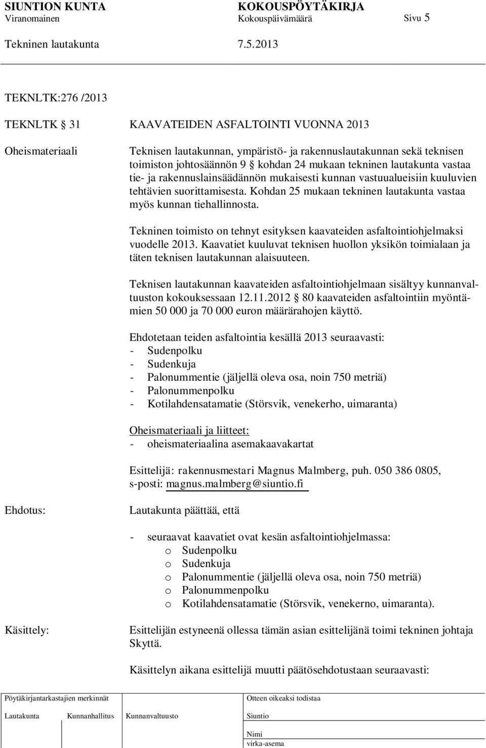 Tekninen toimisto on tehnyt esityksen kaavateiden asfaltointiohjelmaksi vuodelle 2013. Kaavatiet kuuluvat teknisen huollon yksikön toimialaan ja täten teknisen lautakunnan alaisuuteen.