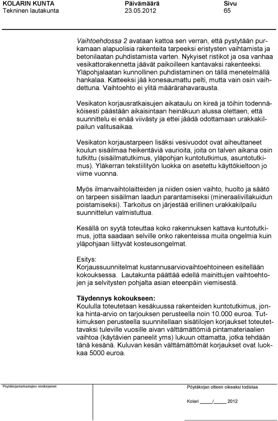 Katteeksi jää konesaumattu pelti, mutta vain osin vaihdettuna. Vaihtoehto ei ylitä määrärahavarausta.