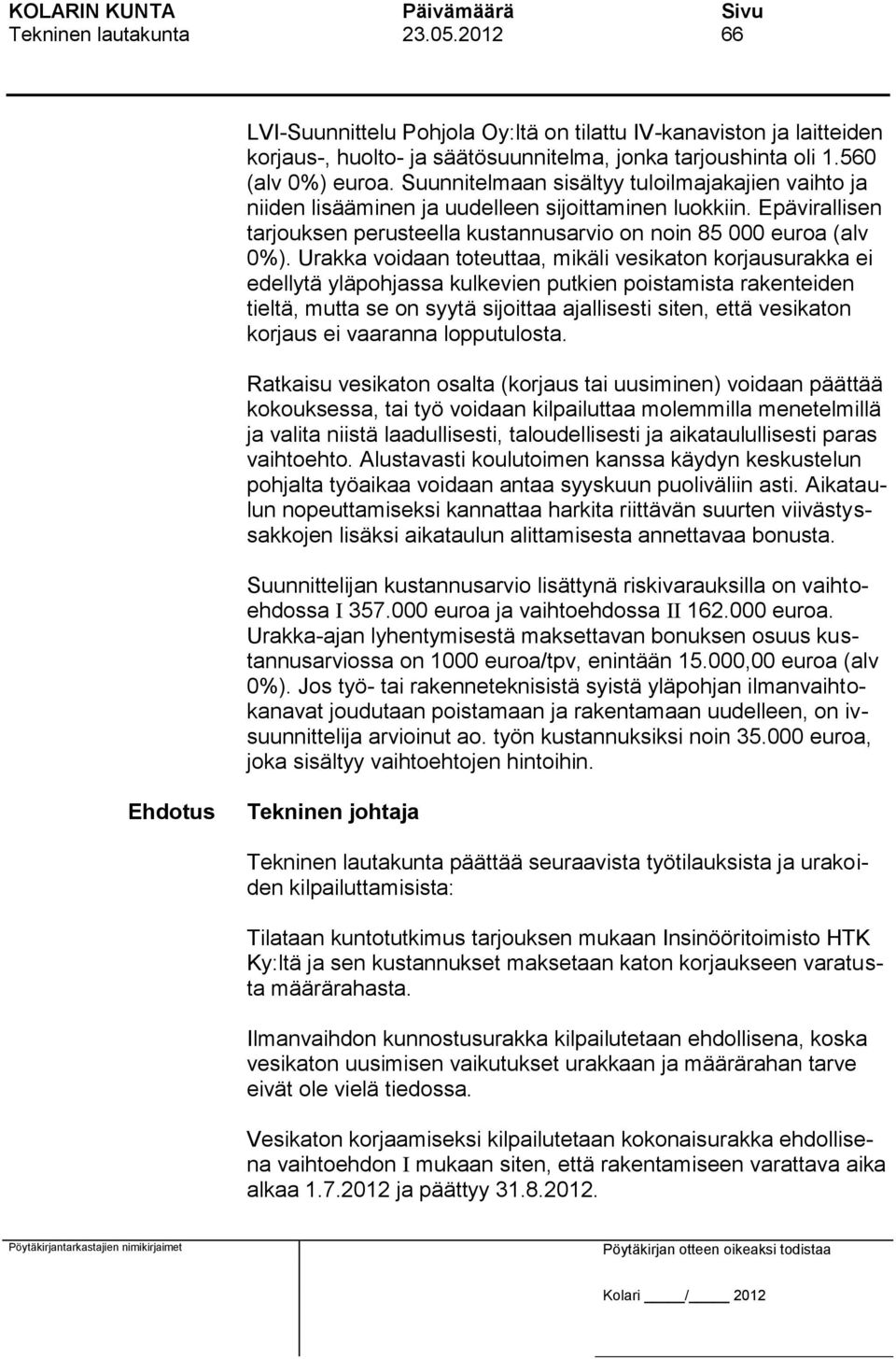 Urakka voidaan toteuttaa, mikäli vesikaton korjausurakka ei edellytä yläpohjassa kulkevien putkien poistamista rakenteiden tieltä, mutta se on syytä sijoittaa ajallisesti siten, että vesikaton