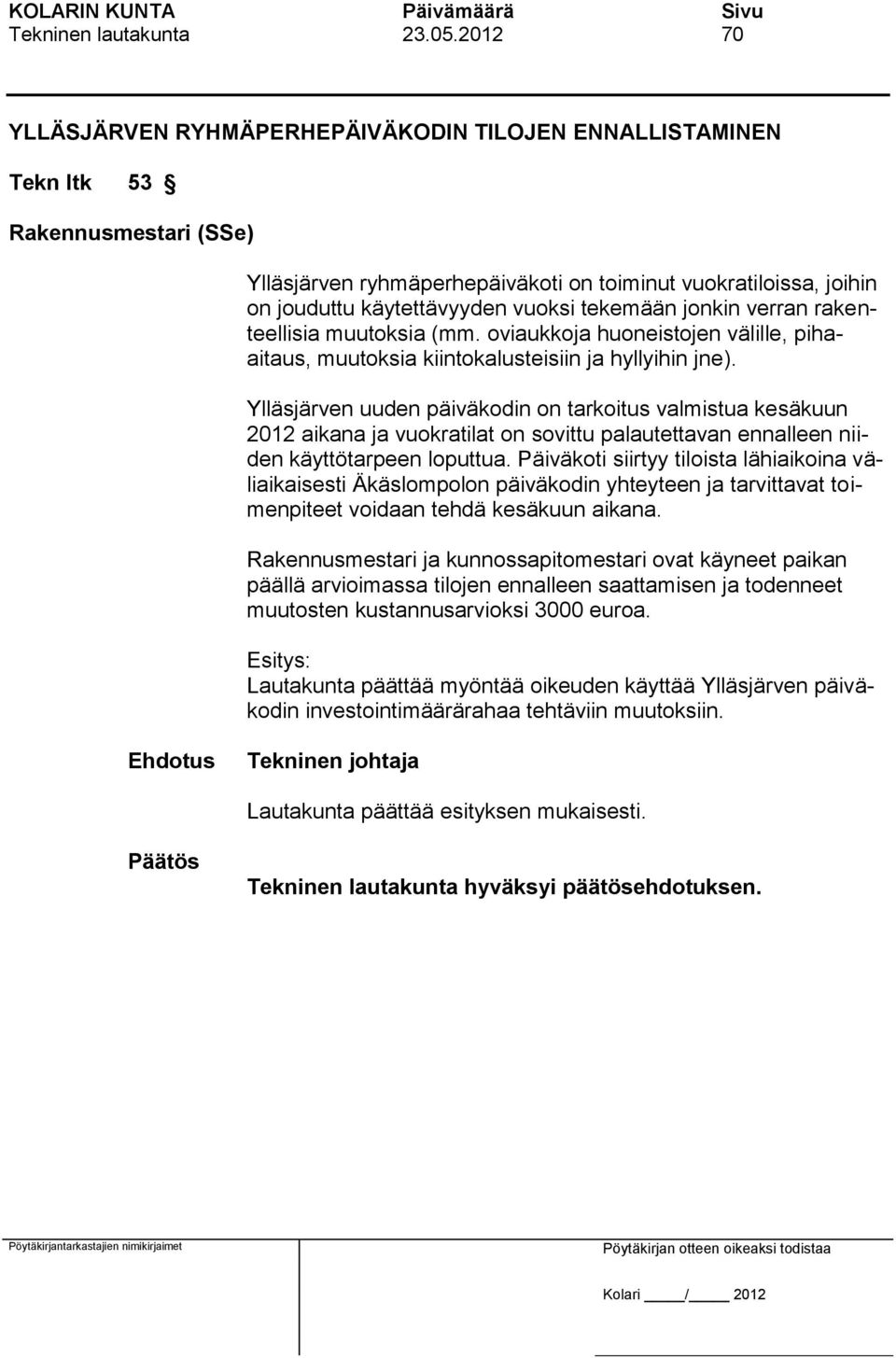 tekemään jonkin verran rakenteellisia muutoksia (mm. oviaukkoja huoneistojen välille, pihaaitaus, muutoksia kiintokalusteisiin ja hyllyihin jne).