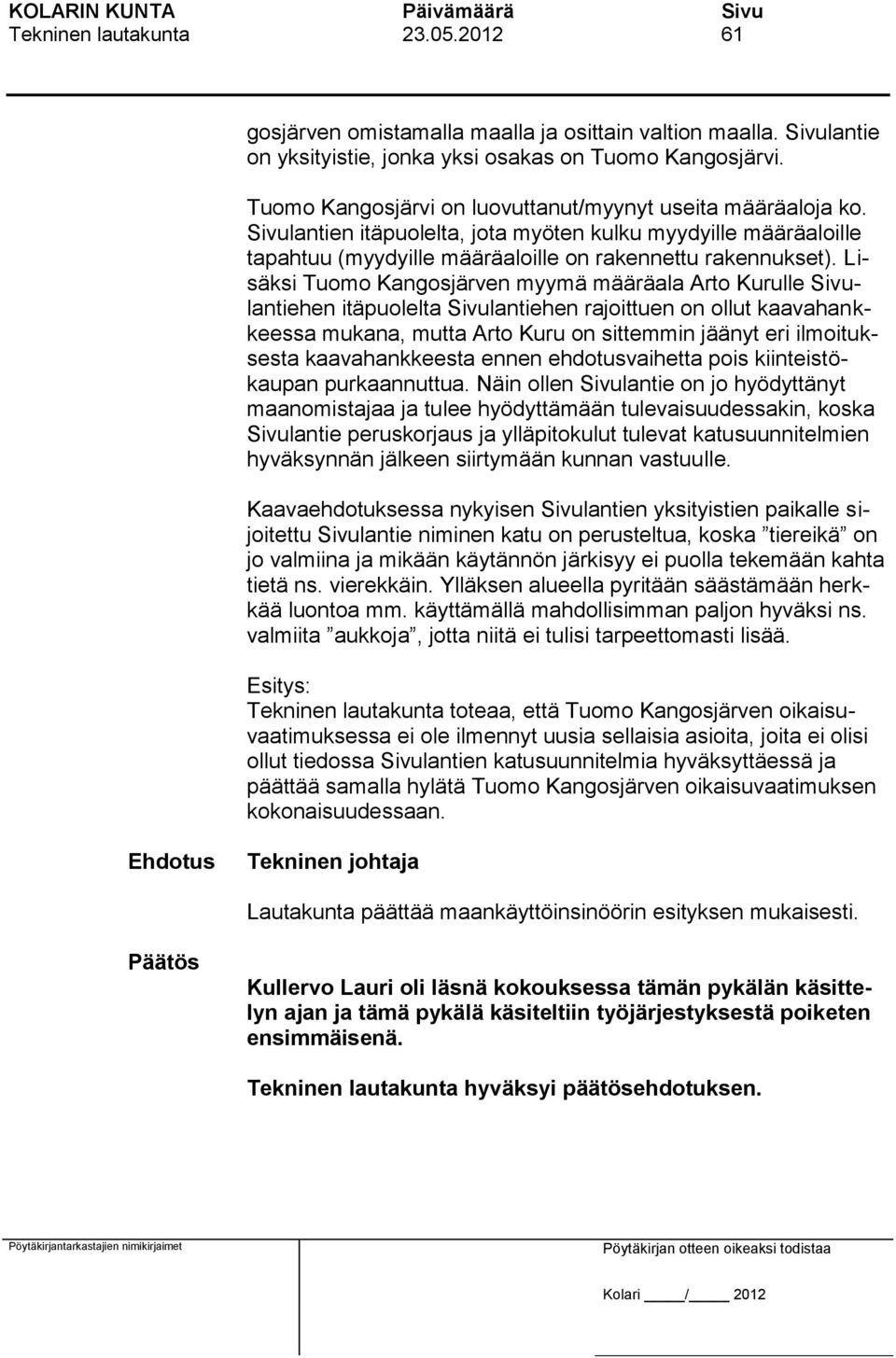 Lisäksi Tuomo Kangosjärven myymä määräala Arto Kurulle Sivulantiehen itäpuolelta Sivulantiehen rajoittuen on ollut kaavahankkeessa mukana, mutta Arto Kuru on sittemmin jäänyt eri ilmoituksesta