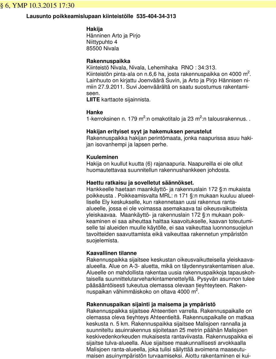 Kiinteistön pinta-ala on n.6,6 ha, josta rakennuspaikka on 4000 m 2. Lainhuuto on kirjattu Joenväärä Suvin, ja Arto ja Pirjo Hännisen nimiin 27.9.2011.