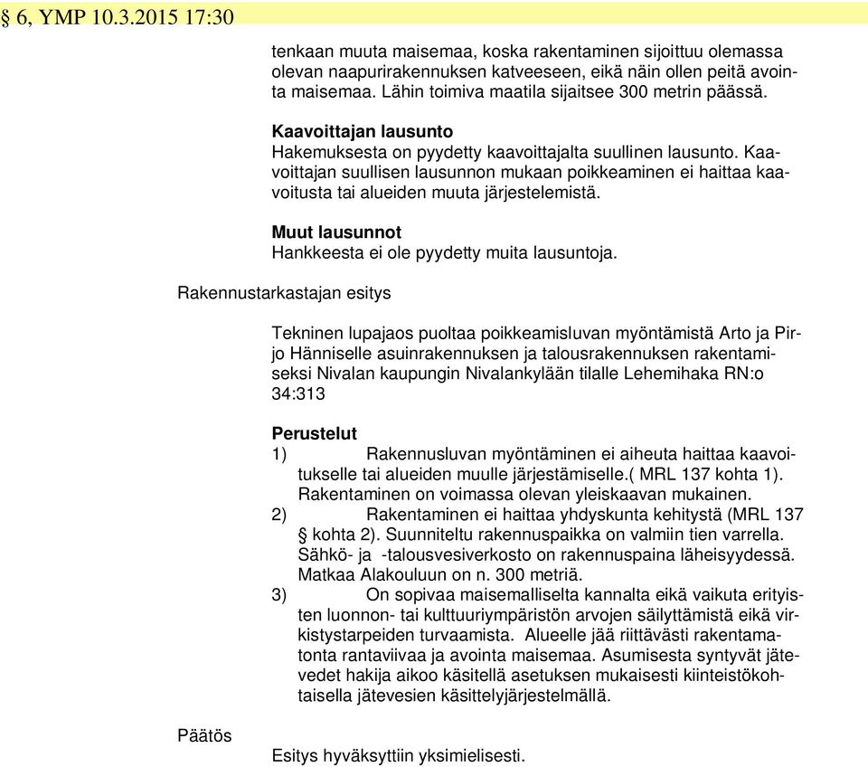 Kaavoittajan suullisen lausunnon mukaan poikkeaminen ei haittaa kaavoitusta tai alueiden muuta järjestelemistä. Muut lausunnot Hankkeesta ei ole pyydetty muita lausuntoja.