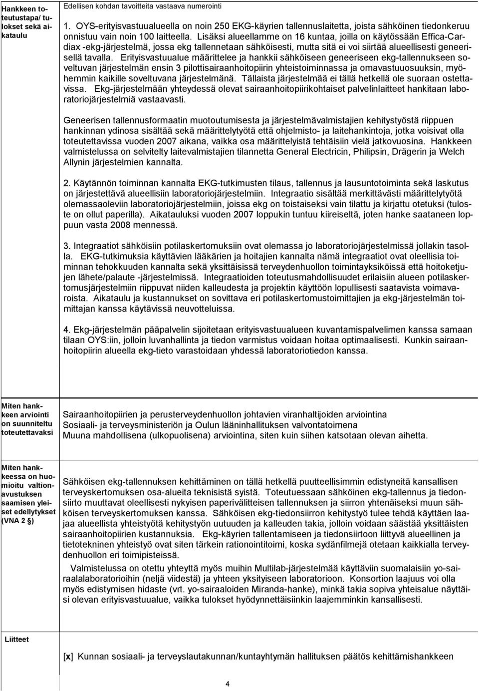 Lisäksi alueellamme on 16 kuntaa, joilla on käytössään Effica-Cardiax -ekg-järjestelmä, jossa ekg tallennetaan sähköisesti, mutta sitä ei voi siirtää alueellisesti geneerisellä tavalla.