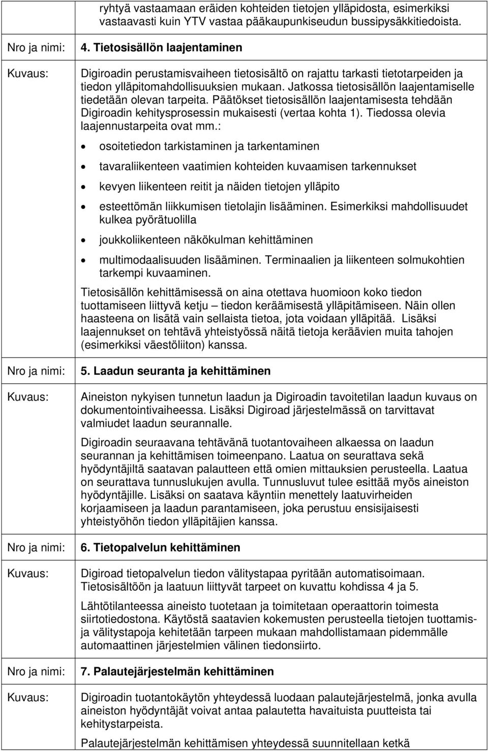 Jatkossa tietosisällön laajentamiselle tiedetään olevan tarpeita. Päätökset tietosisällön laajentamisesta tehdään Digiroadin kehitysprosessin mukaisesti (vertaa kohta 1).