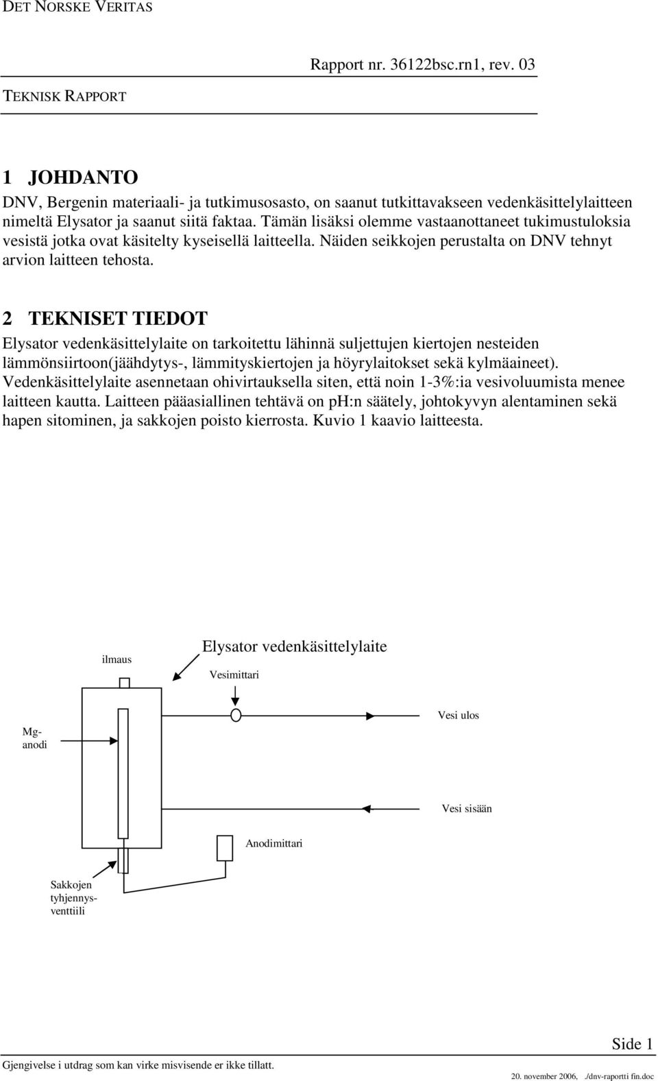 2 TEKNISET TIEDOT Elysator vedenkäsittelylaite on tarkoitettu lähinnä suljettujen kiertojen nesteiden lämmönsiirtoon(jäähdytys-, lämmityskiertojen ja höyrylaitokset sekä kylmäaineet).