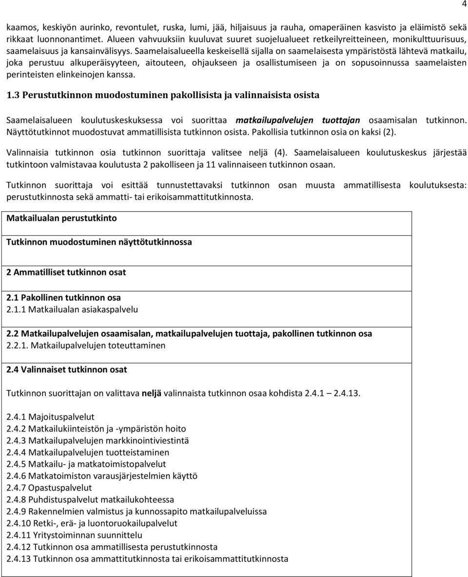 Saamelaisalueella keskeisellä sijalla on saamelaisesta ympäristöstä lähtevä matkailu, joka perustuu alkuperäisyyteen, aitouteen, ohjaukseen ja osallistumiseen ja on sopusoinnussa saamelaisten