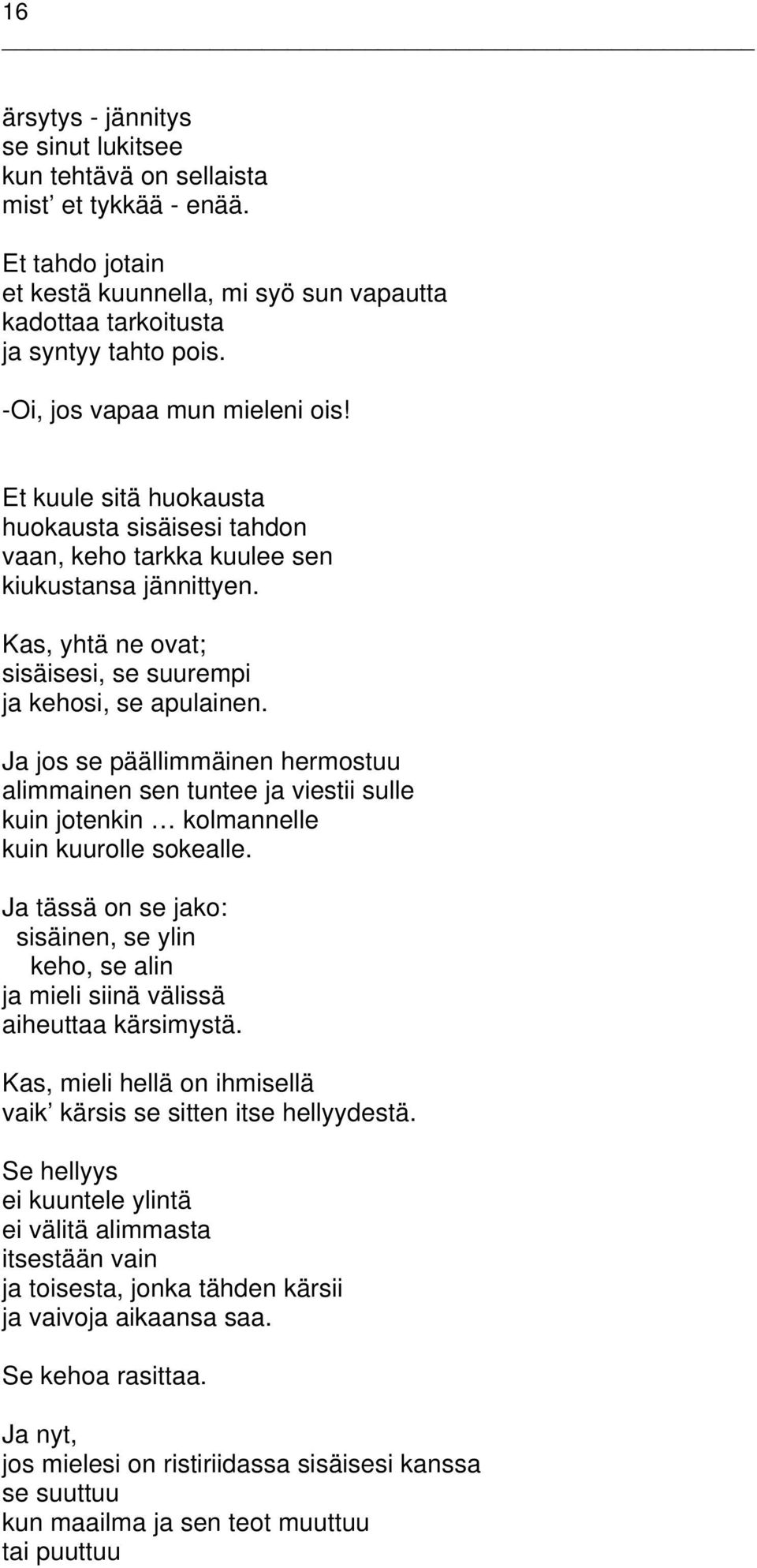 Kas, yhtä ne ovat; sisäisesi, se suurempi ja kehosi, se apulainen. Ja jos se päällimmäinen hermostuu alimmainen sen tuntee ja viestii sulle kuin jotenkin kolmannelle kuin kuurolle sokealle.