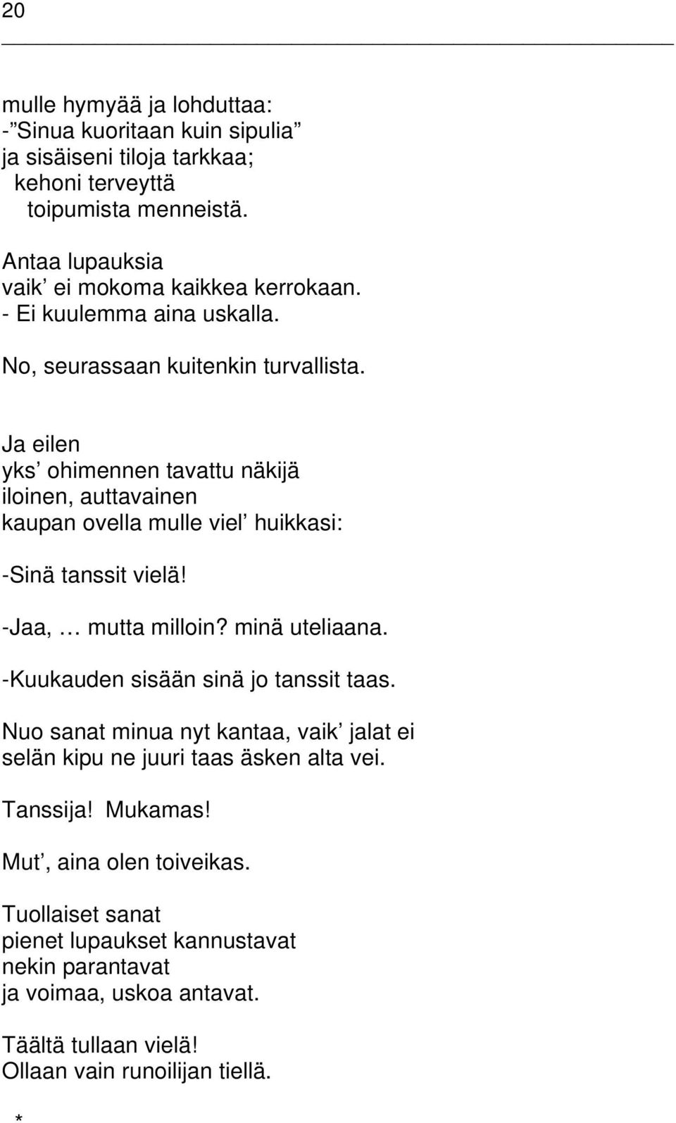 Ja eilen yks ohimennen tavattu näkijä iloinen, auttavainen kaupan ovella mulle viel huikkasi: -Sinä tanssit vielä! -Jaa, mutta milloin? minä uteliaana.