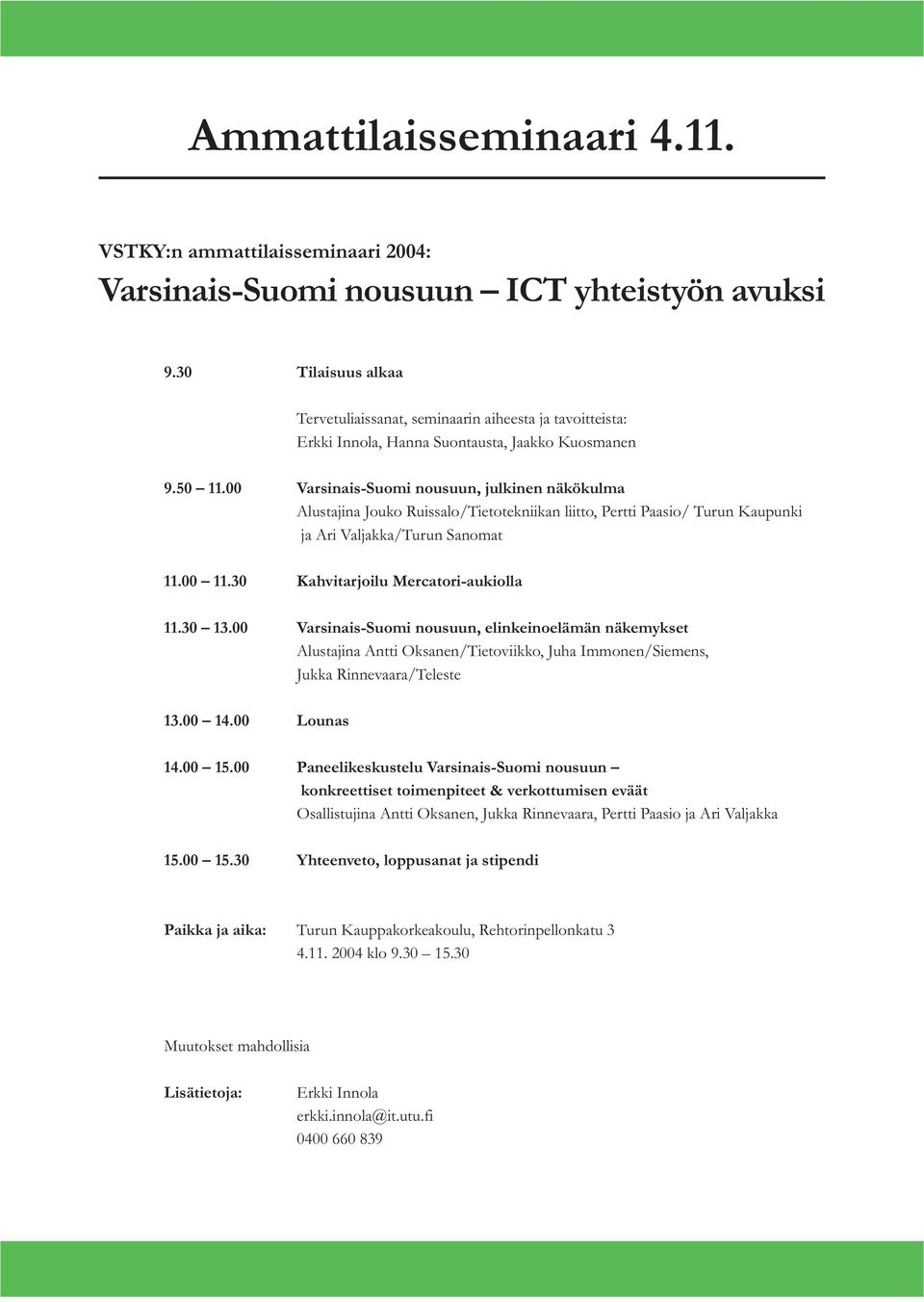 00 Varsinais-Suomi nousuun, julkinen näkökulma Alustajina Jouko Ruissalo/Tietotekniikan liitto, Pertti Paasio/ Turun Kaupunki ja Ari Valjakka/Turun Sanomat 11.00 11.