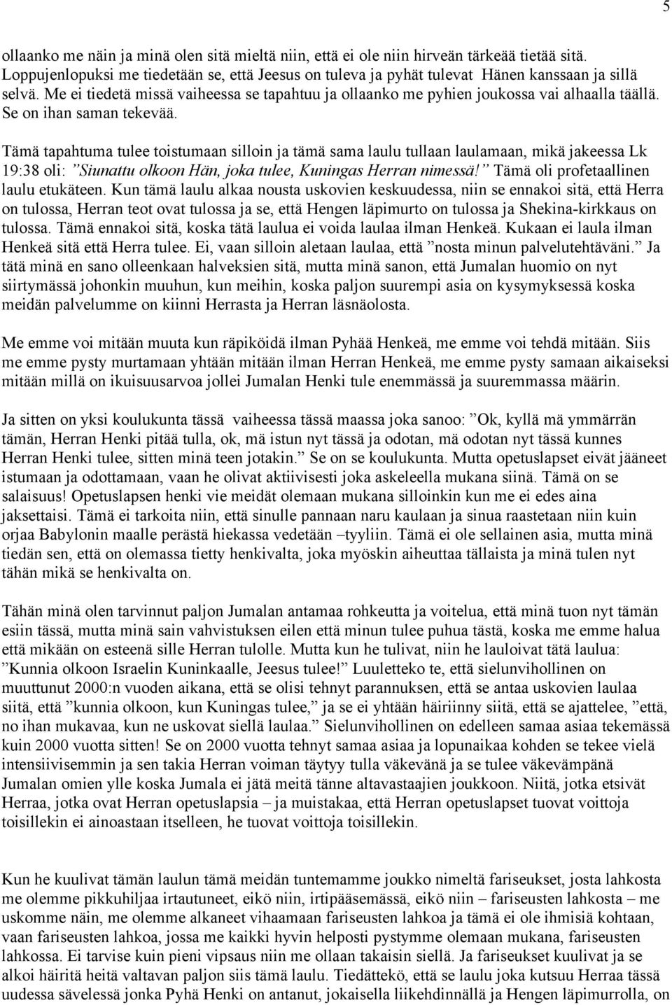 Tämä tapahtuma tulee toistumaan silloin ja tämä sama laulu tullaan laulamaan, mikä jakeessa Lk 19:38 oli: Siunattu olkoon Hän, joka tulee, Kuningas Herran nimessä!