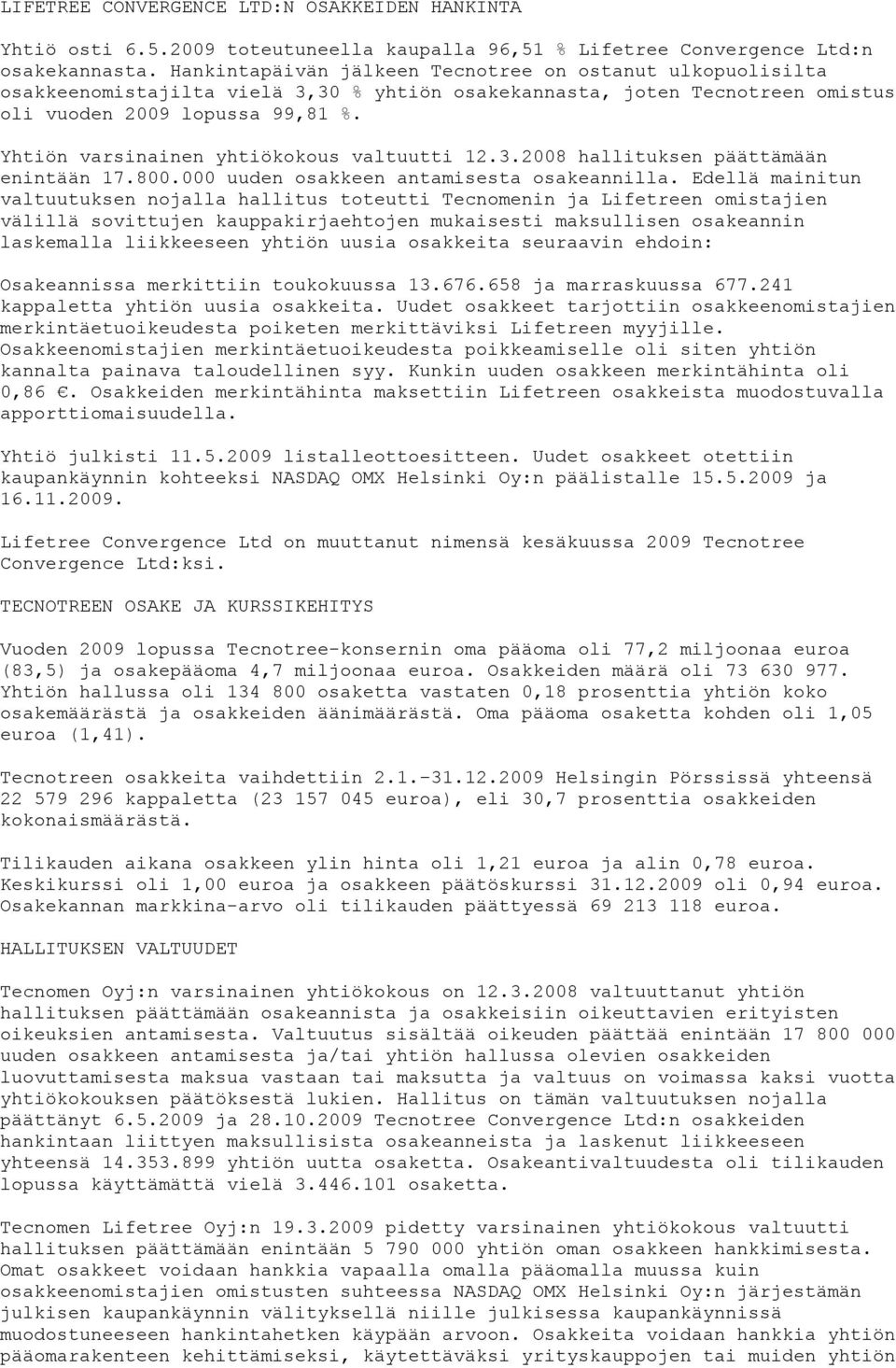 Yhtiön varsinainen yhtiökokous valtuutti 12.3.2008 hallituksen päättämään enintään 17.800.000 uuden osakkeen antamisesta osakeannilla.