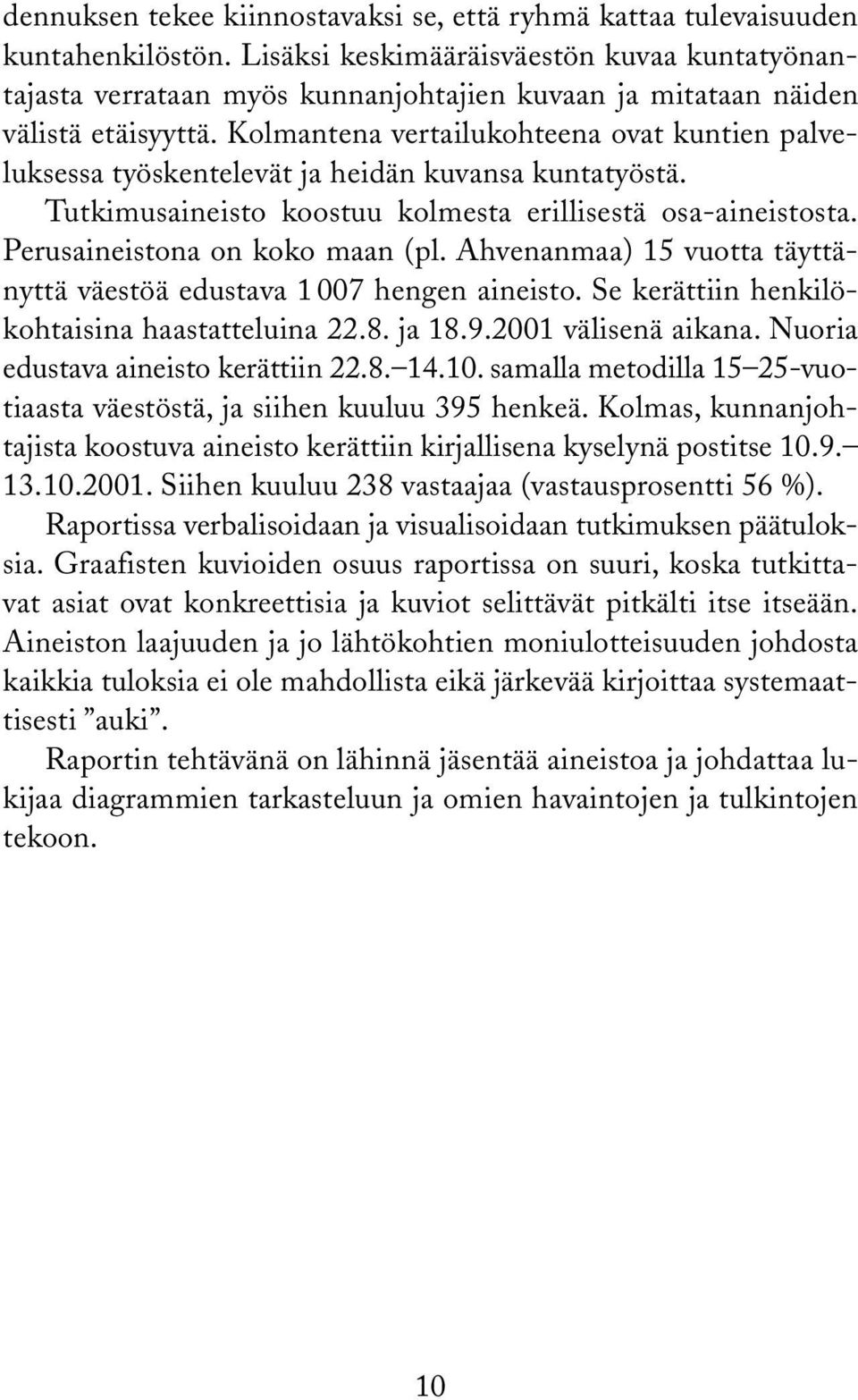 Kolmantena vertailukohteena ovat kuntien palveluksessa työskentelevät ja heidän kuvansa kuntatyöstä. Tutkimusaineisto koostuu kolmesta erillisestä osa-aineistosta. Perusaineistona on koko maan (pl.