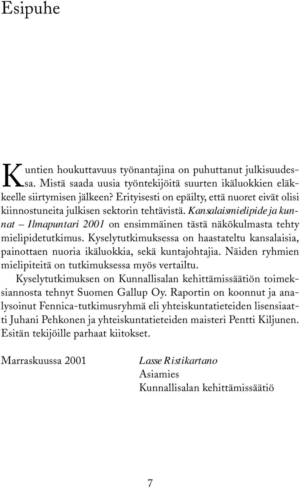 Kyselytutkimuksessa on haastateltu kansalaisia, painottaen nuoria ikäluokkia, sekä kuntajohtajia. Näiden ryhmien mielipiteitä on tutkimuksessa myös vertailtu.