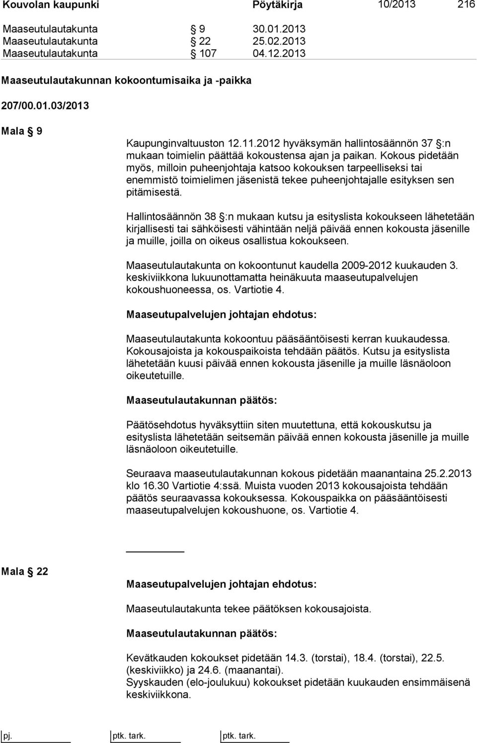 Kokous pidetään myös, milloin puheenjohtaja katsoo kokouksen tarpeelliseksi tai enemmistö toimielimen jäsenistä tekee puheenjohtajalle esityksen sen pitämisestä.