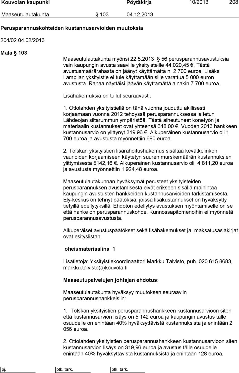 Lisäksi Lampilan yksityistie ei tule käyttämään sille varattua 5 000 euron avustusta. Rahaa näyttäisi jäävän käyttämättä ainakin 7 700 euroa. Lisähakemuksia on tullut seuraavasti: 1.