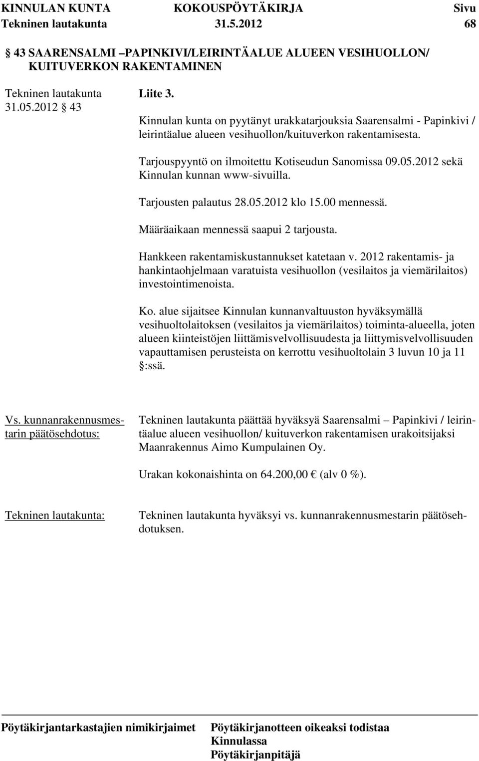 2012 sekä Kinnulan kunnan www-sivuilla. Tarjousten palautus 28.05.2012 klo 15.00 mennessä. Määräaikaan mennessä saapui 2 tarjousta. Hankkeen rakentamiskustannukset katetaan v.