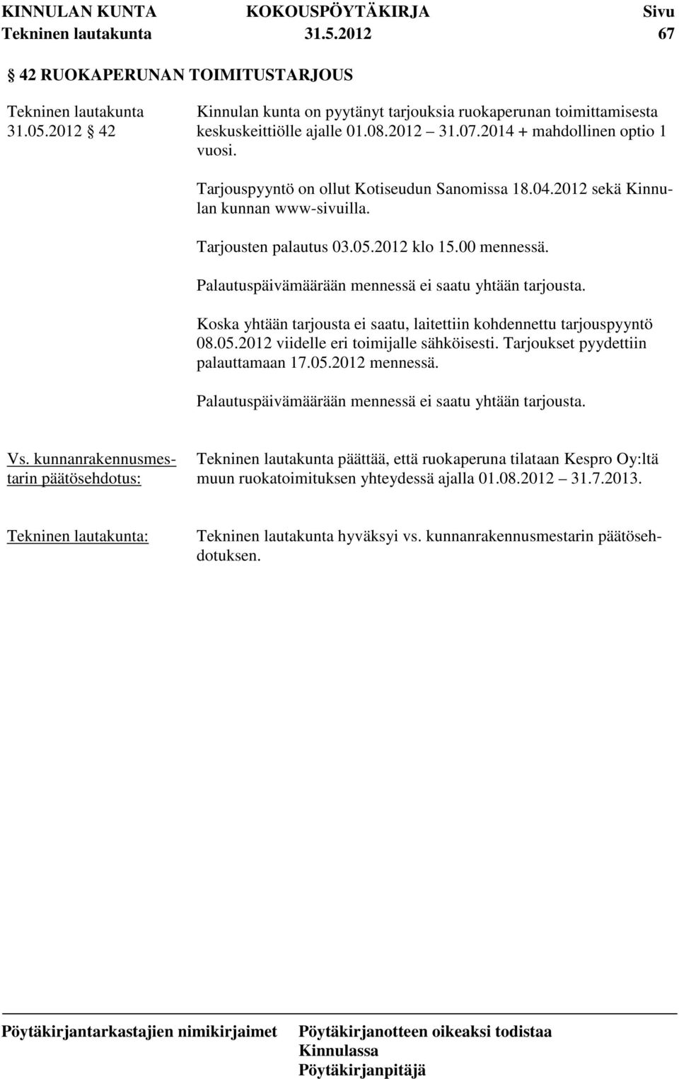 Palautuspäivämäärään mennessä ei saatu yhtään tarjousta. Koska yhtään tarjousta ei saatu, laitettiin kohdennettu tarjouspyyntö 08.05.2012 viidelle eri toimijalle sähköisesti.