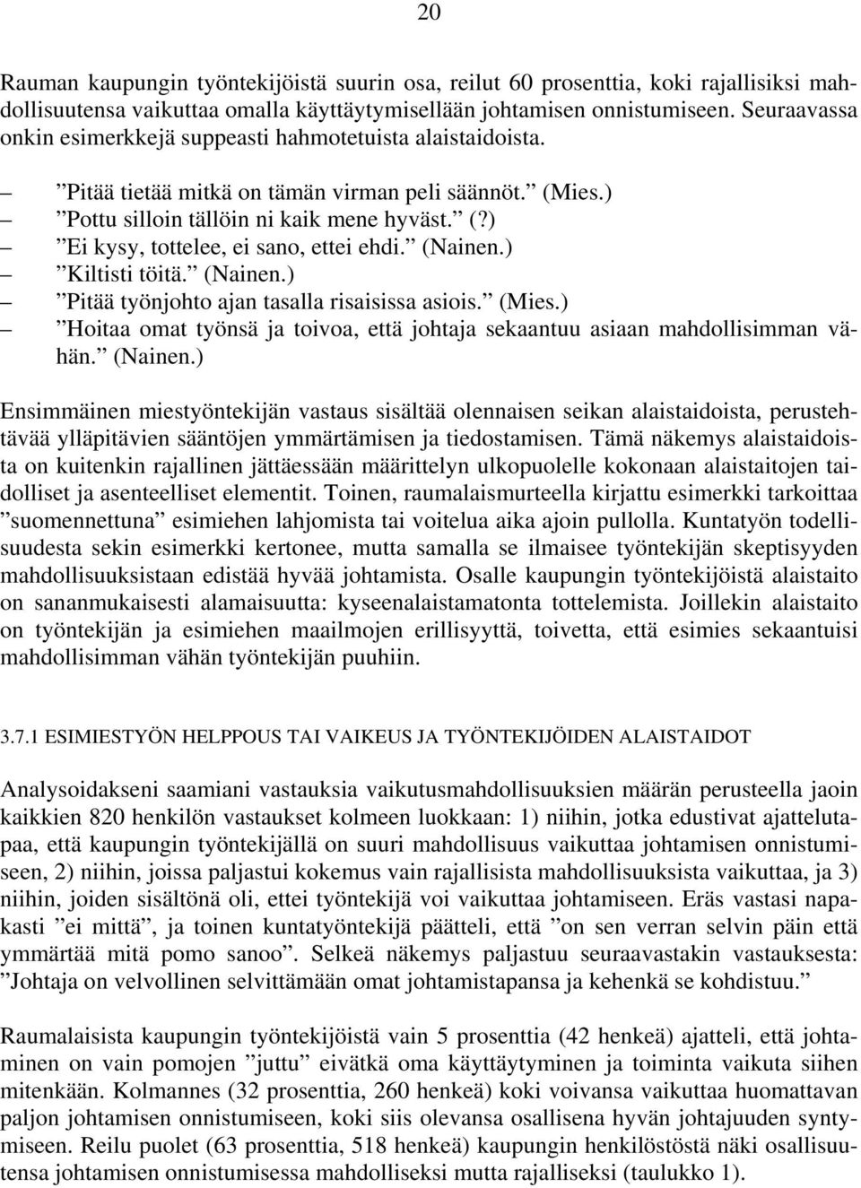 (Nainen.) Kiltisti töitä. (Nainen.) Pitää työnjohto ajan tasalla risaisissa asiois. (Mies.) Hoitaa omat työnsä ja toivoa, että johtaja sekaantuu asiaan mahdollisimman vähän. (Nainen.) Ensimmäinen miestyöntekijän vastaus sisältää olennaisen seikan alaistaidoista, perustehtävää ylläpitävien sääntöjen ymmärtämisen ja tiedostamisen.