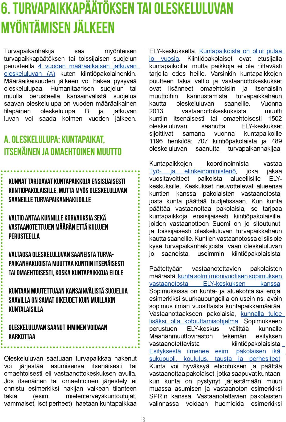 Humanitaarisen suojelun tai muulla perusteella kansainvälistä suojelua saavan oleskelulupa on vuoden määräaikainen tilapäinen oleskelulupa B ja jatkuvan luvan voi saada kolmen vuoden jälkeen. a.