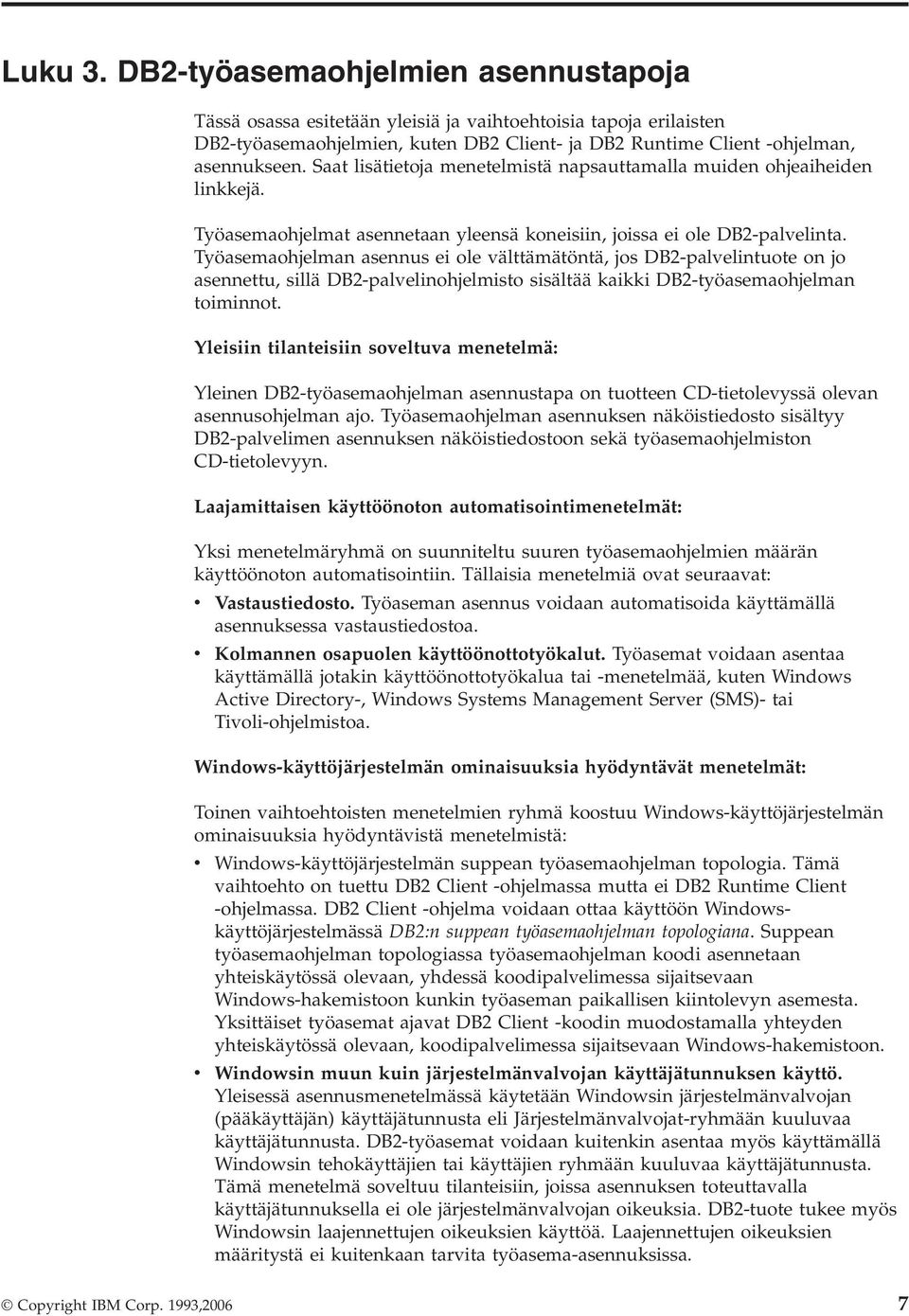 Työasemaohjelman asennus ei ole välttämätöntä, jos DB2-palvelintuote on jo asennettu, sillä DB2-palvelinohjelmisto sisältää kaikki DB2-työasemaohjelman toiminnot.