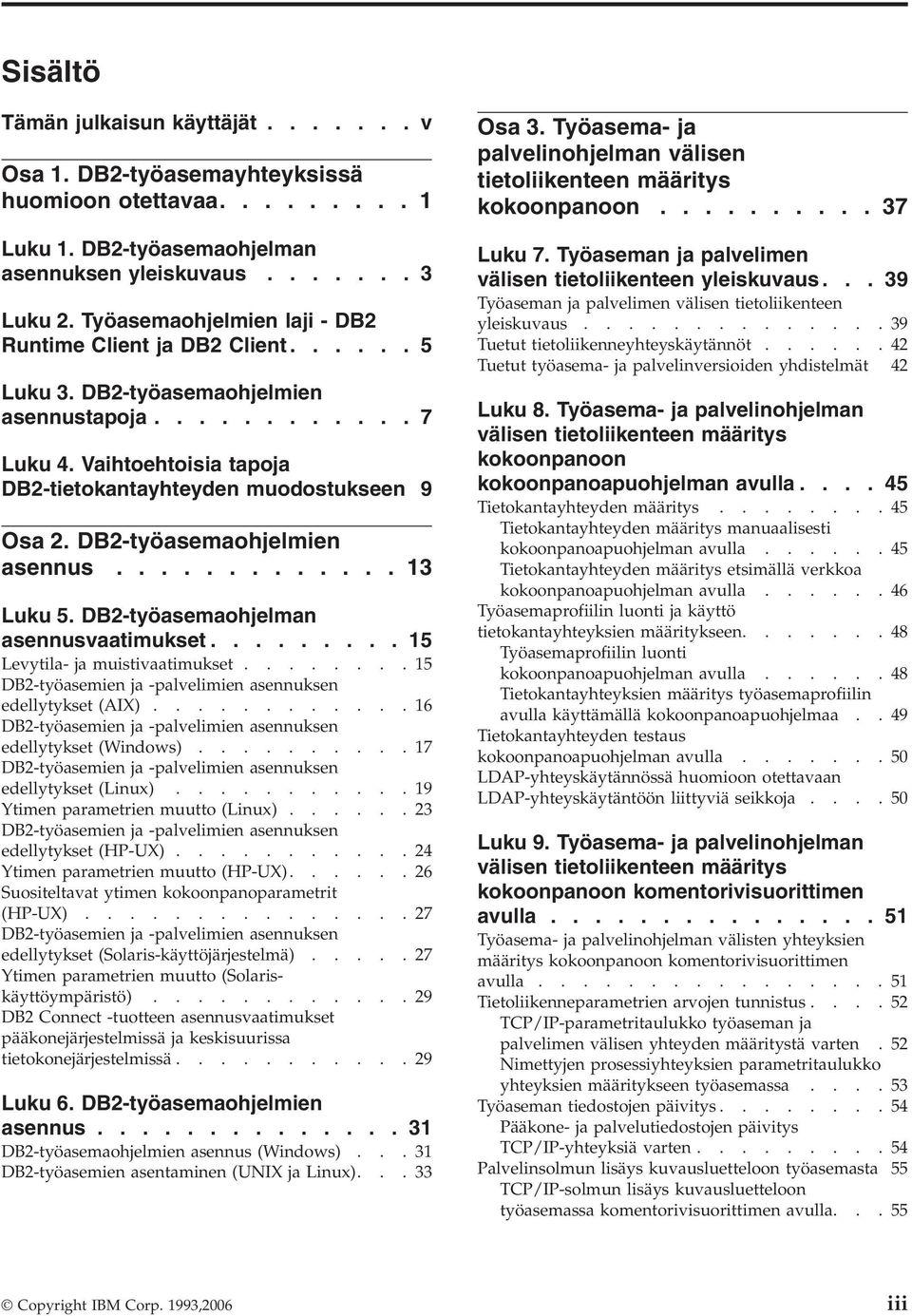 DB2-työasemaohjelmien asennus............. 13 Luku 5. DB2-työasemaohjelman asennusvaatimukset......... 15 Levytila- ja muistivaatimukset.