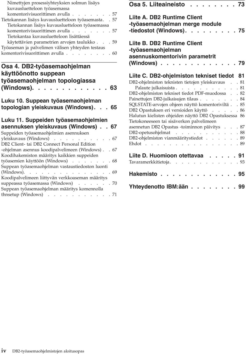 ..59 Työaseman ja palvelimen välisen yhteyden testaus komentorivisuorittimen avulla........60 Osa 4. DB2-työasemaohjelman käyttöönotto suppean työasemaohjelman topologiassa (Windows)............. 63 Luku 10.
