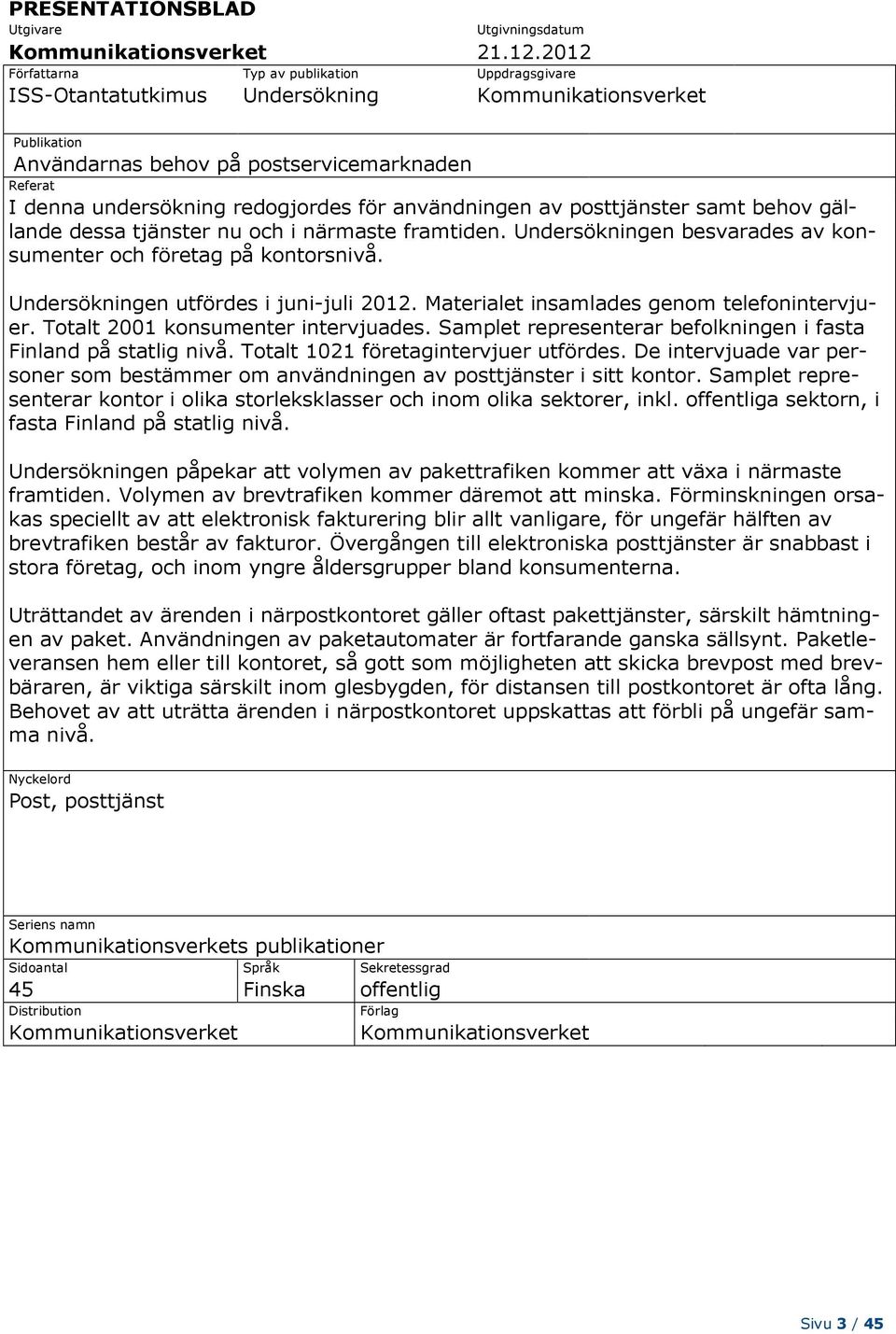 för användningen av posttjänster samt behov gällande dessa tjänster nu och i närmaste framtiden. Undersökningen besvarades av konsumenter och företag på kontorsnivå.