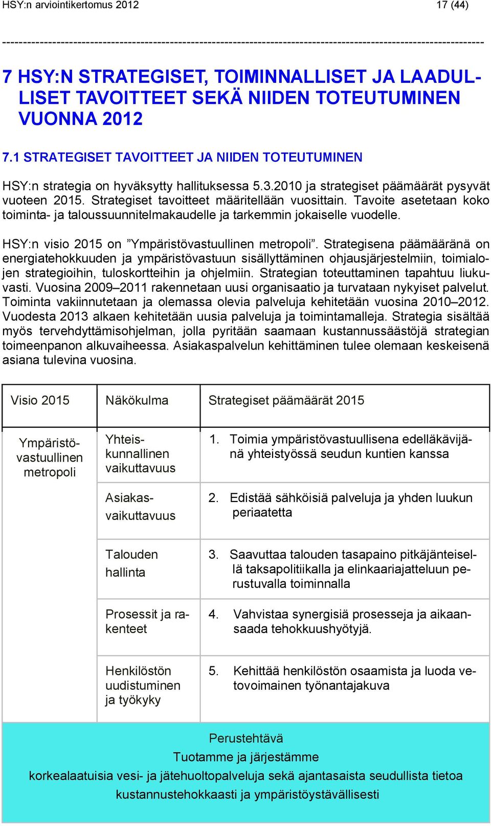 Tavoite asetetaan koko toiminta- ja taloussuunnitelmakaudelle ja tarkemmin jokaiselle vuodelle. HSY:n visio 2015 on Ympäristövastuullinen metropoli.