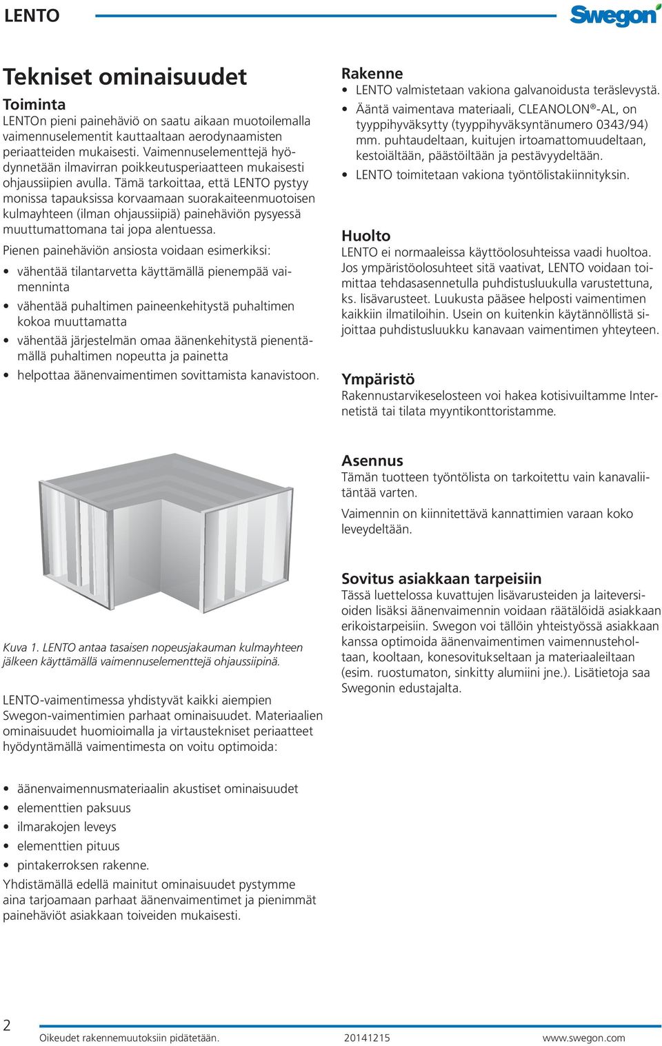 Tämä tarkoittaa, että pystyy monissa tapauksissa korvaamaan suorakaiteenmuotoisen kulmayhteen (ilman ohjaussiipiä) painehäviön pysyessä muuttumattomana tai jopa alentuessa.