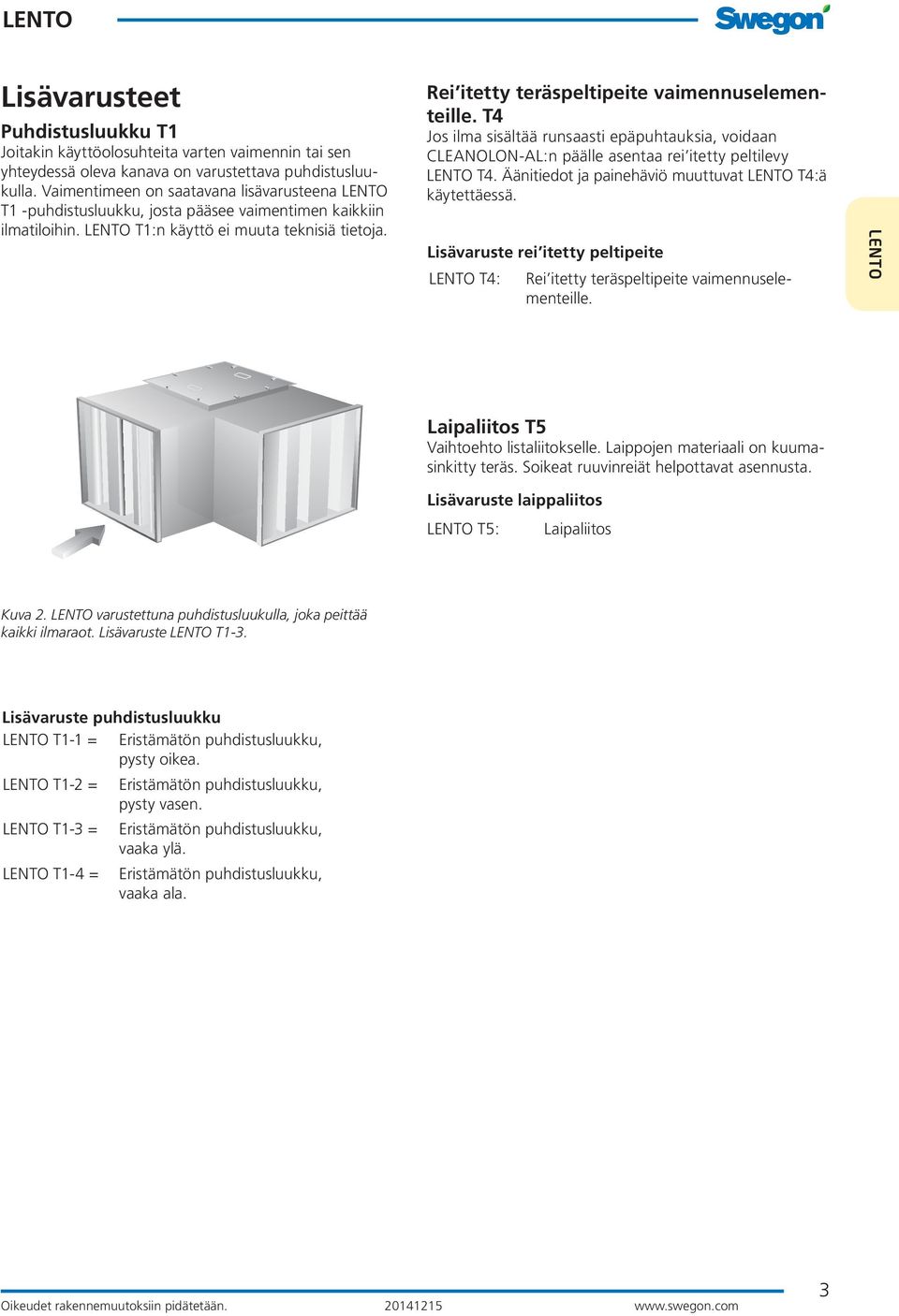 T4 Jos ilma sisältää runsaasti epäpuhtauksia, voidaan CLEANOLON-AL:n päälle asentaa rei itetty peltilevy T4. Äänitiedot ja painehäviö muuttuvat T4:ä käytettäessä.