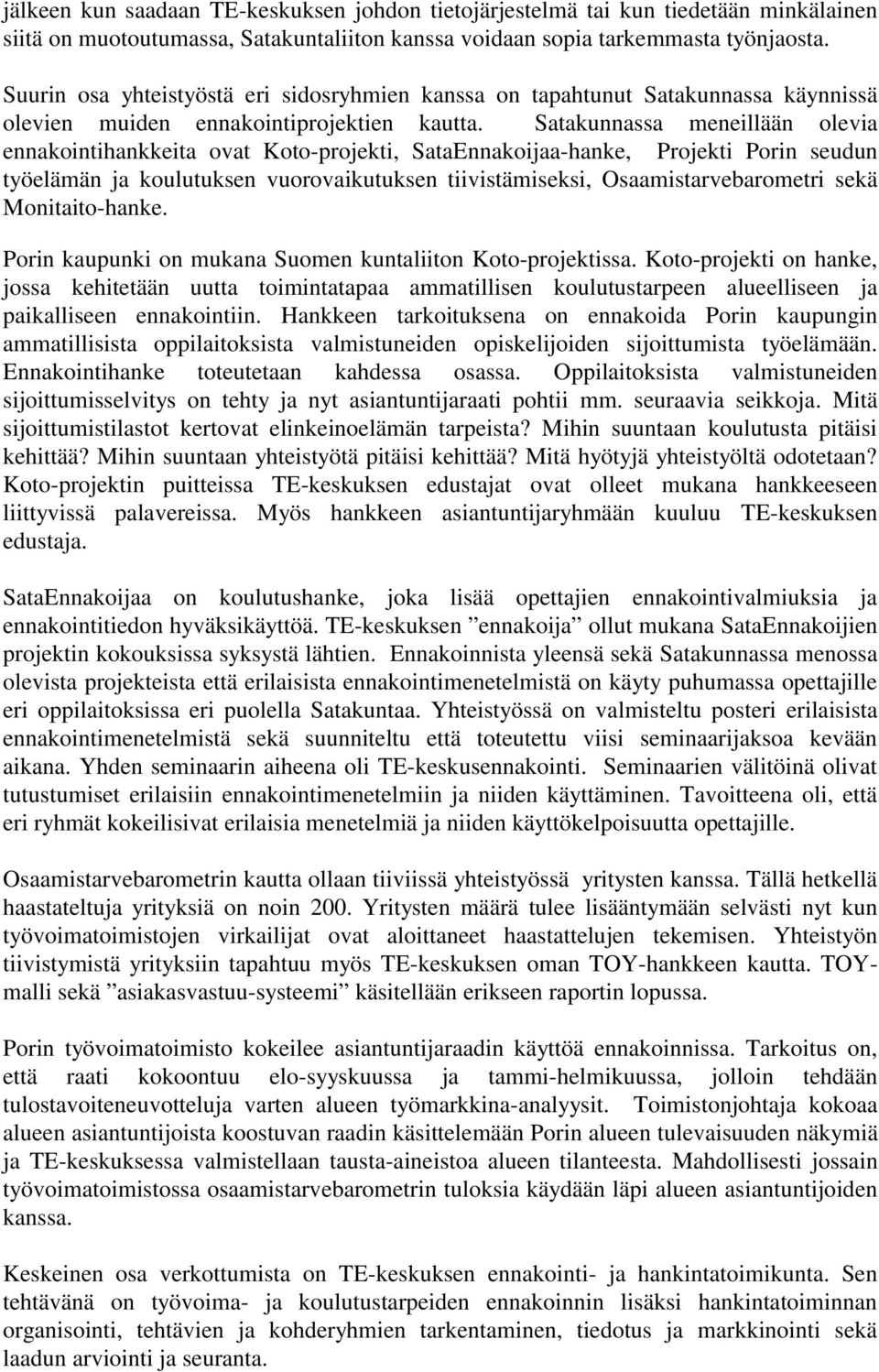 Satakunnassa meneillään olevia ennakointihankkeita ovat Koto-projekti, SataEnnakoijaa-hanke, Projekti Porin seudun työelämän ja koulutuksen vuorovaikutuksen tiivistämiseksi, Osaamistarvebarometri